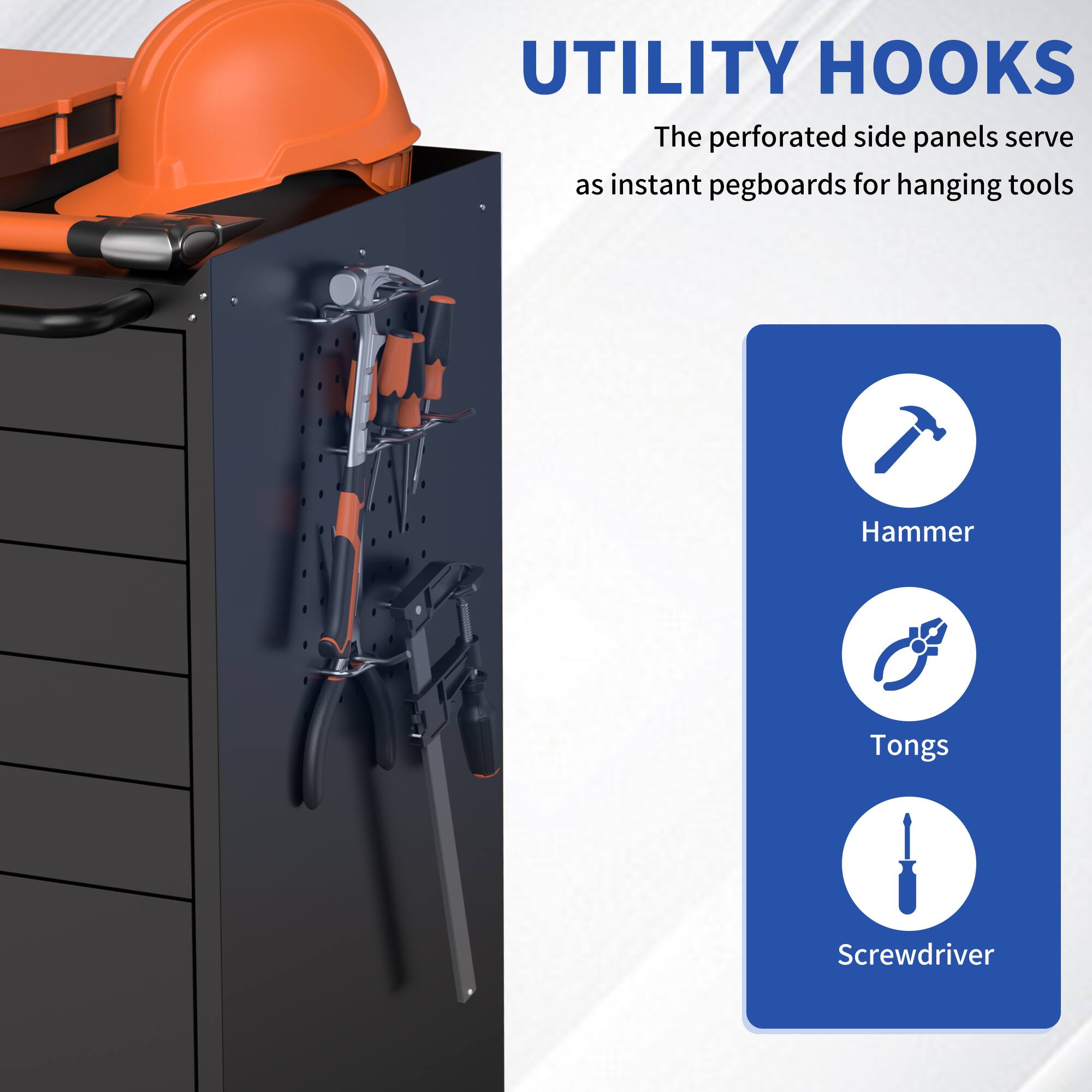 UTILITY HOOKS  
The perforated side panels serve as instant pegboards for hanging tools  
Hammer  
Tongs  
Screwdriver