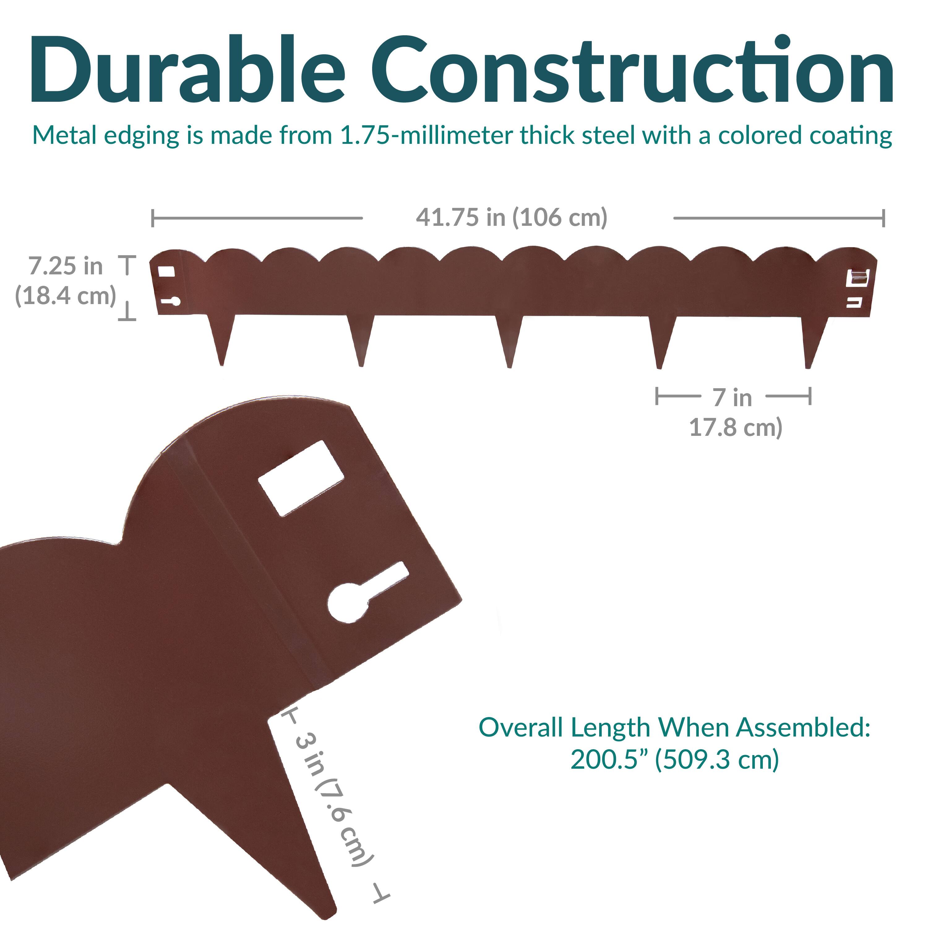 Durable Construction  
Metal edging is made from 1.75-millimeter thick steel with a colored coating  

41.75 in (106 cm)  
7.25 in T (18.4 cm)  
7 in (17.8 cm)  
3 in (7.6 cm)  

Overall Length When Assembled: 200.5" (509.3 cm)