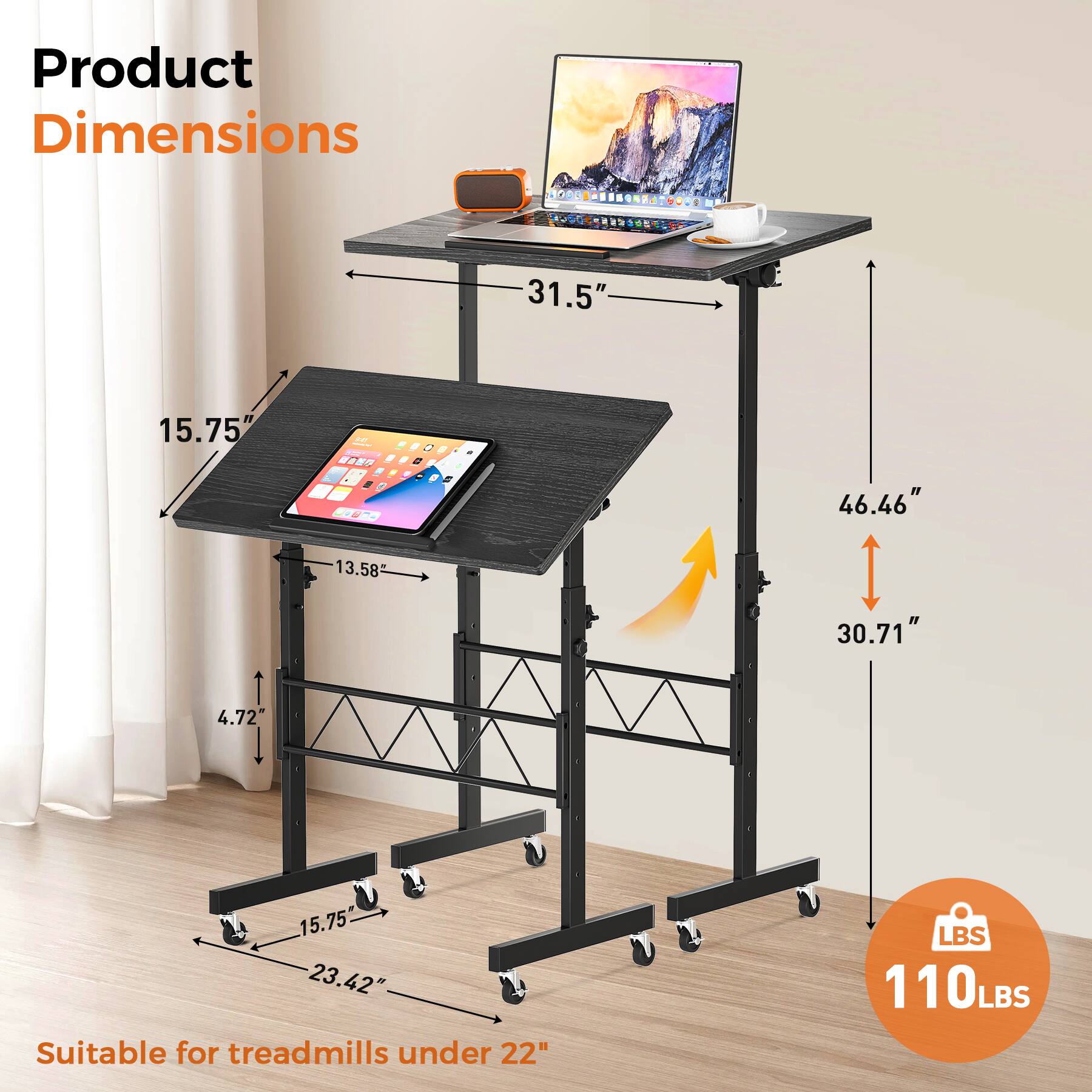 Product Dimensions: 31.5" 15.75" 46.46" 13.58" 30.71" 4.72" 15.75" 23.42" Suitable for treadmills under 22" LBS 110LBS