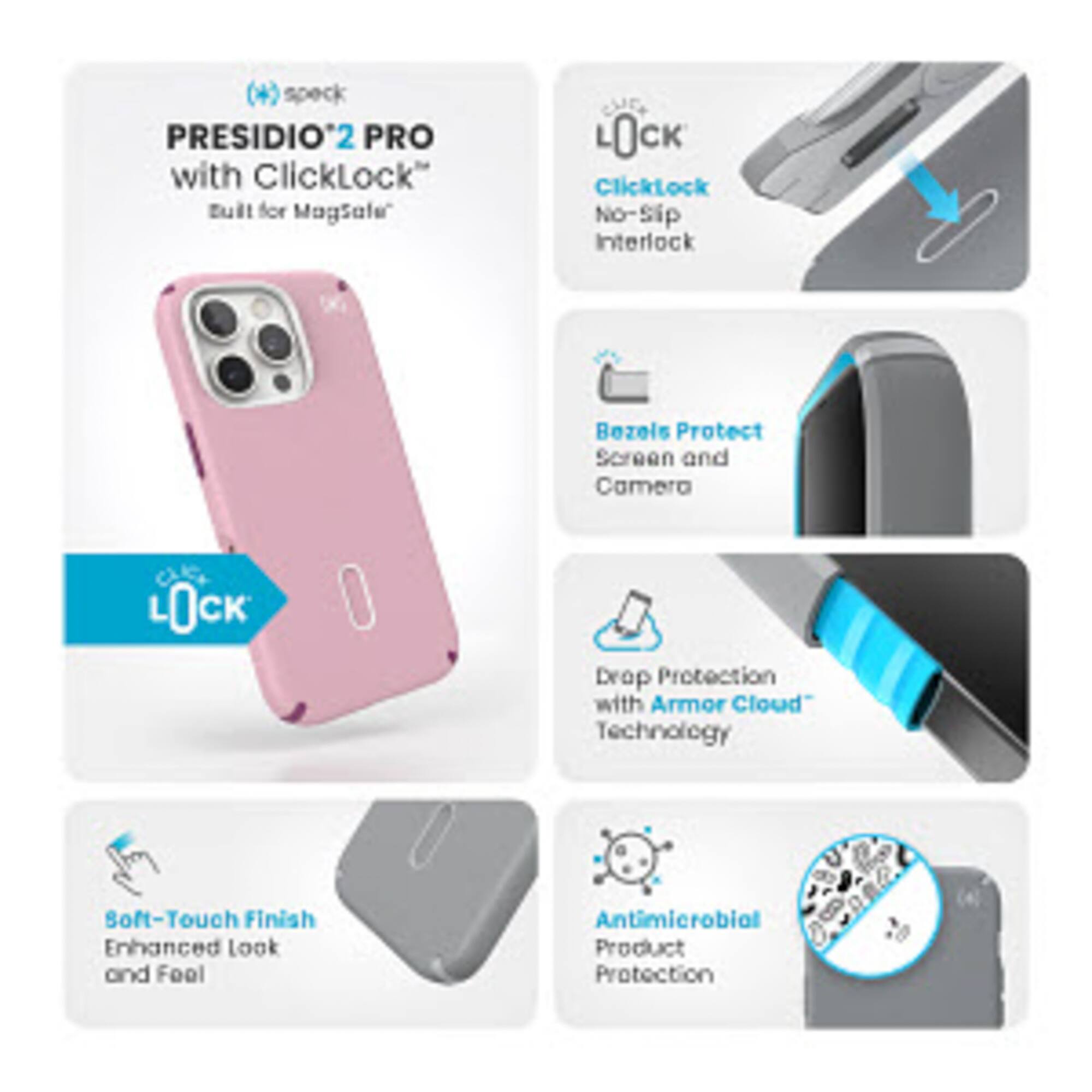 Presidio 2 Pro with ClickLock:
* Built for Magsafe
* No-Slip Interlock
* Bezels Protect Screen and Camera
* Drop Protection with Armor Cloud Technology
* Boost-Touch Finish
* Enhanced look and feel
* Antimicrobial Product Protection