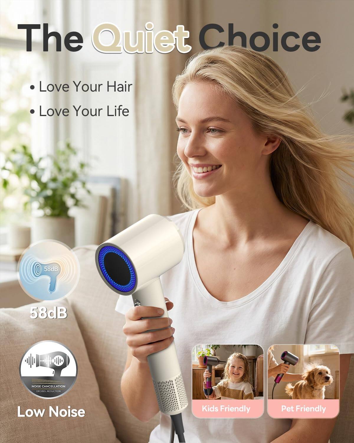 The Quiet Choice  
Love Your Hair  
Love Your Life  

58dB  
58dB NOISE CANCELLATION  

adidss OLOUCICN  
Low Noise  
Kids Friendly  
Pet Friendly