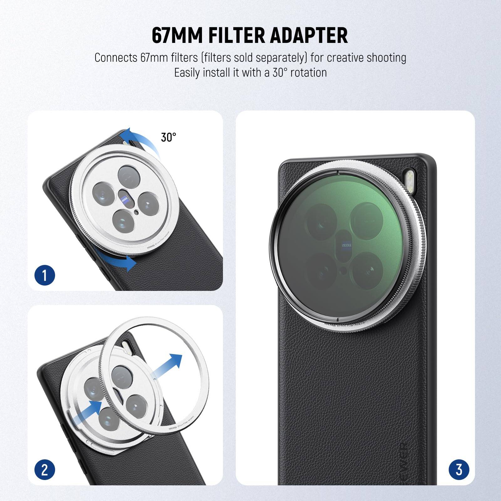 67MM FILTER ADAPTER  
Connects 67mm filters (filters sold separately) for creative shooting  
Easily install it with a 30° rotation  

1.  
2.  
3.