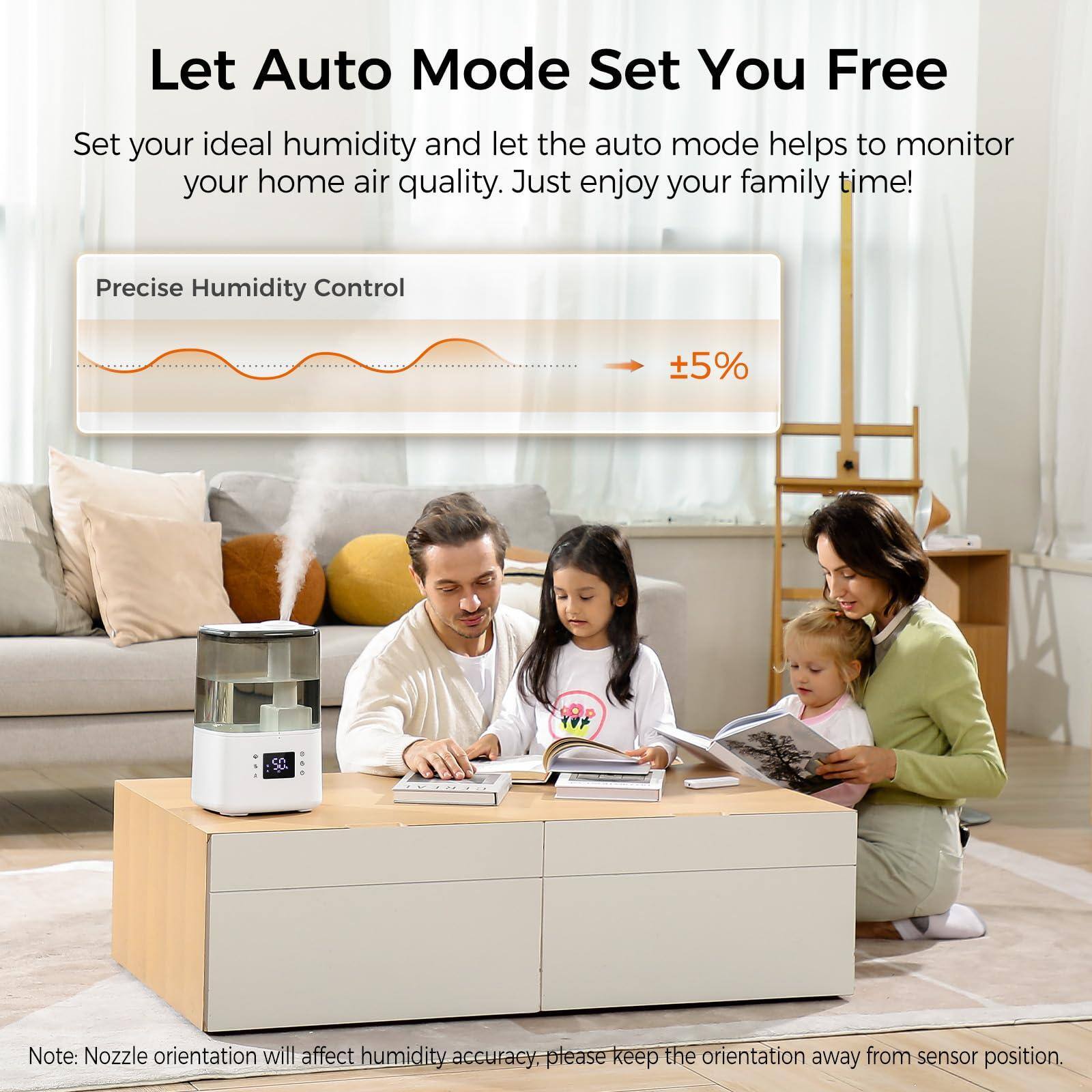 Let Auto Mode Set You Free

Set your ideal humidity and let the auto mode help to monitor your home air quality. Just enjoy your family time!

Precise Humidity Control ±5%

Note: Nozzle orientation will affect humidity accuracy. Please keep the orientation away from sensor position.