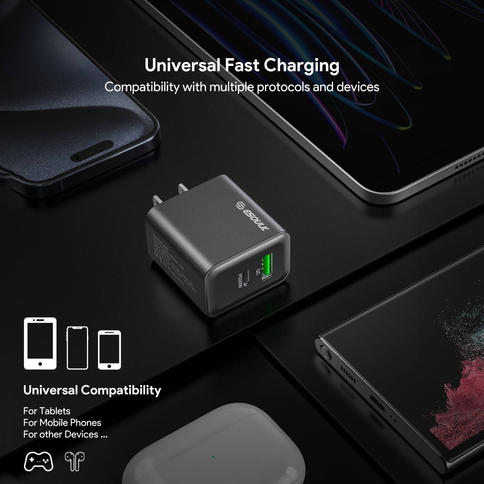 Universal Fast Charging  
Compatibility with multiple protocols and devices  

Universal Compatibility  
For Tablets  
For Mobile Phones  
For other Devices ...