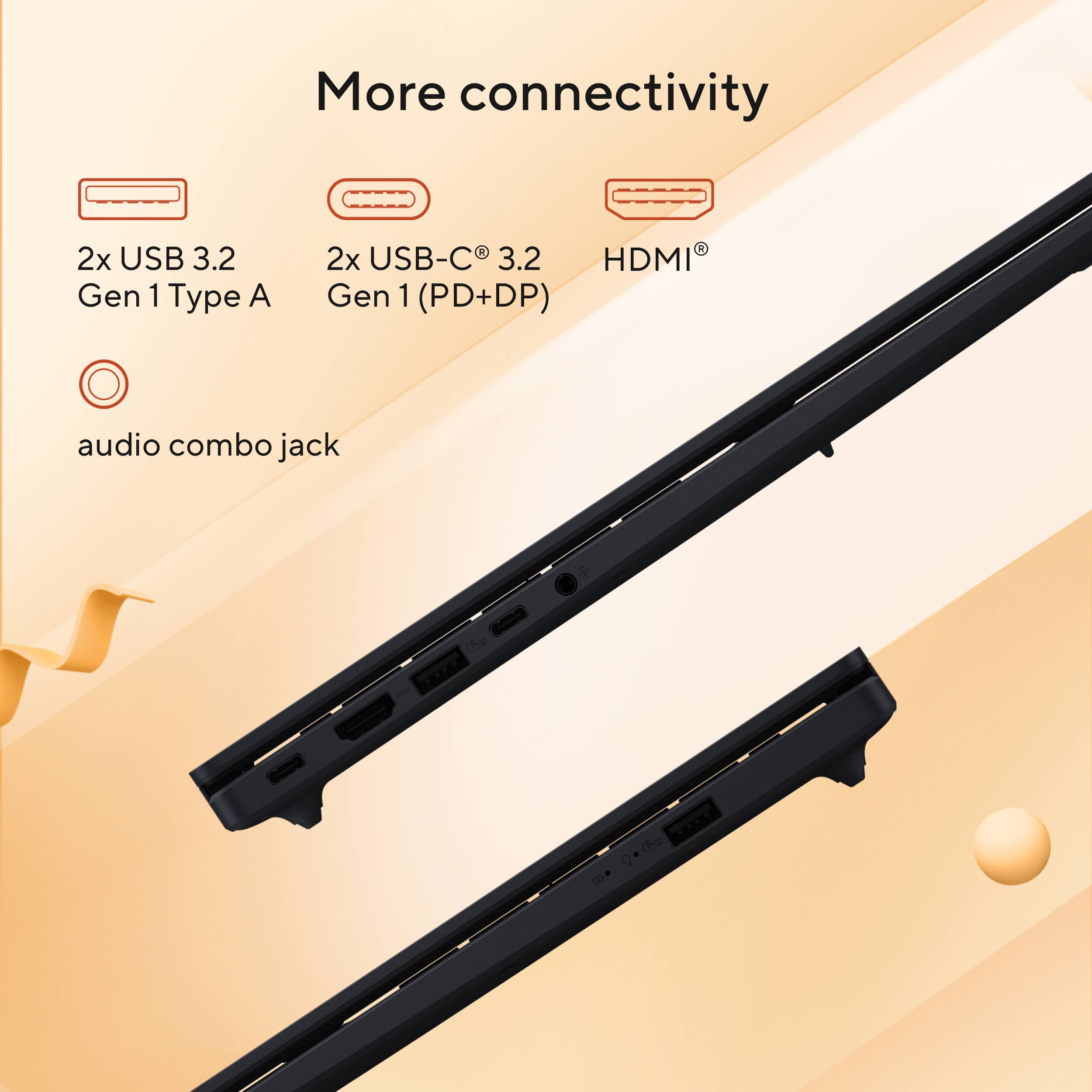 More connectivity

2x USB 3.2 Gen 1 Type A

2x USB-C® 3.2 Gen 1 (PD+DP)

HDMI®

audio combo jack