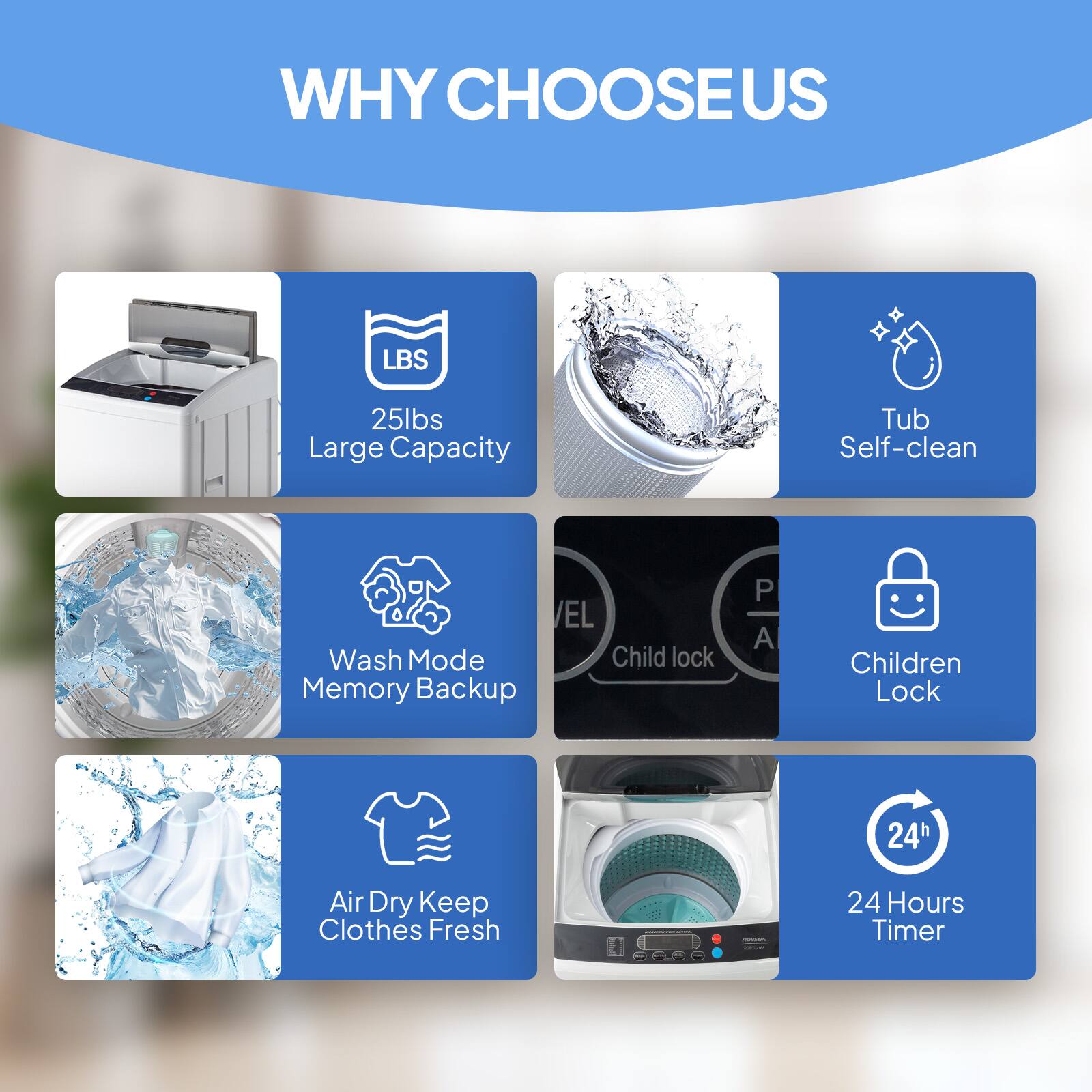 WHY CHOOSE US

- 25lbs Large Capacity
- Tub Self-clean
- Wash Mode Memory Backup
- Children Lock
- Air Dry Keep Clothes Fresh
- 24 Hours Timer