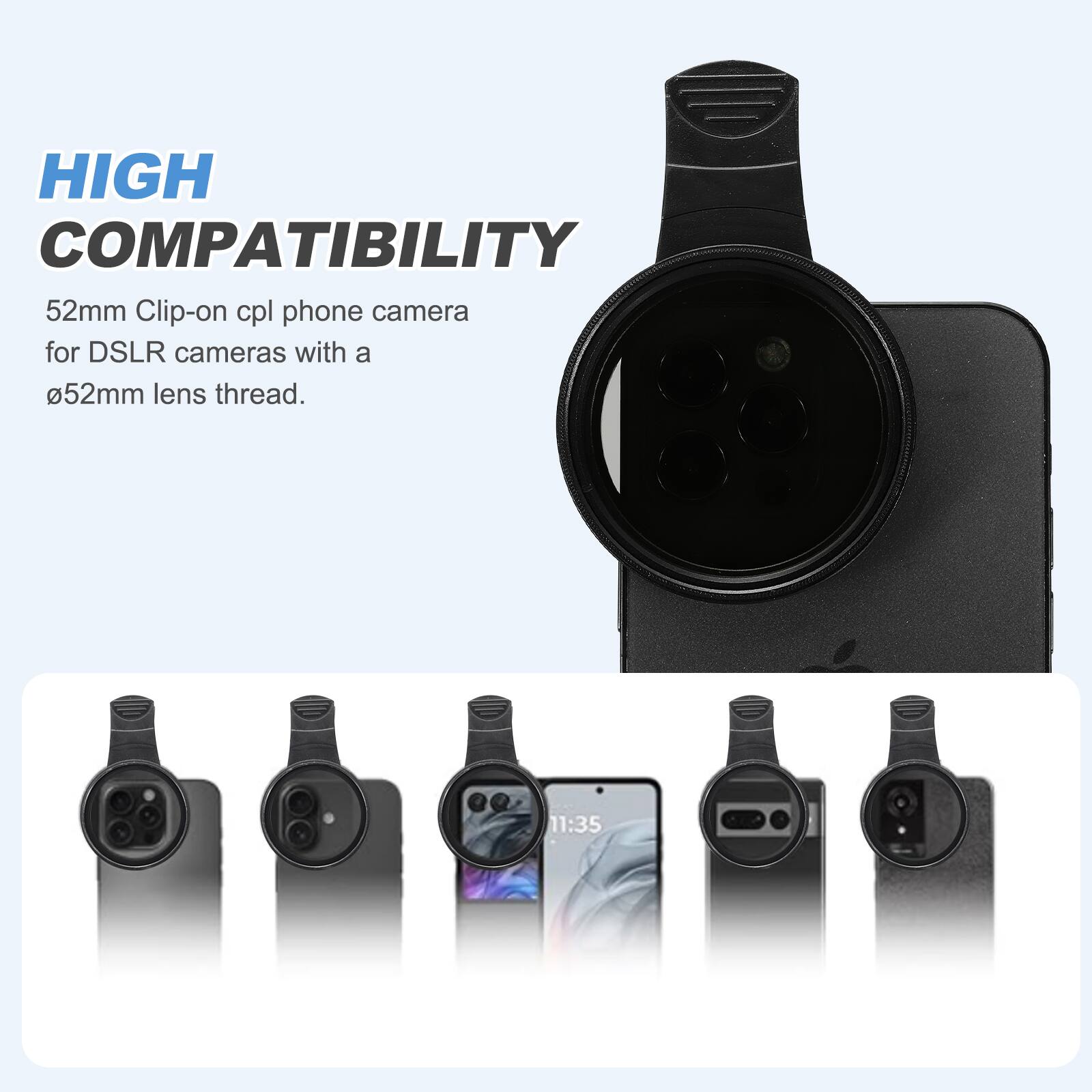 HIGH COMPATIBILITY  
52mm Clip-on cpl phone camera for DSLR cameras with a 52mm lens thread.