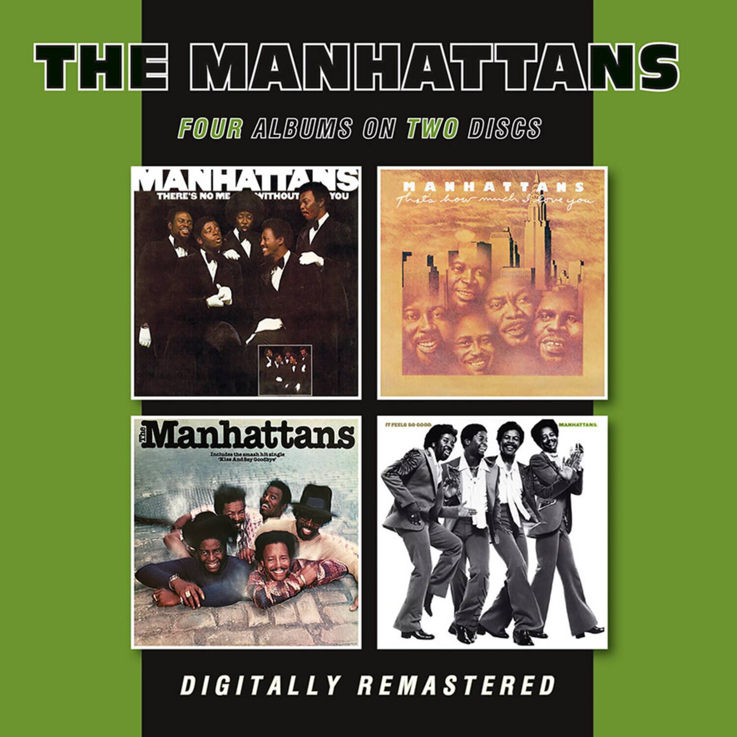 THE MANHATTANS  
FOUR ALBUMS ON TWO DISCS  

MANHATTANS  
THERE'S NO ME WITHOUT YOU  

MANHATTANS  
How much I love you  

The Manhattans  
Includes the smash hit "Lady Love"  

DIGITALLY REMASTERED