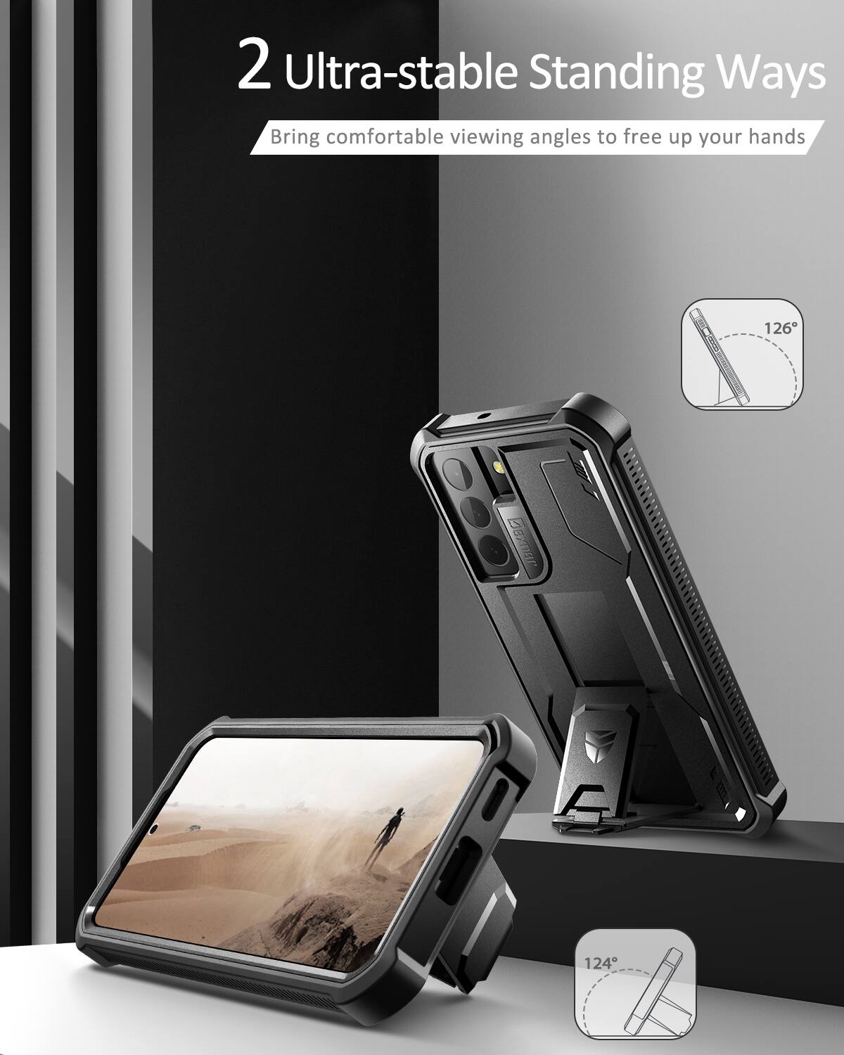2 Ultra-stable Standing Ways  
Bring comfortable viewing angles to free up your hands  

126°  
124°