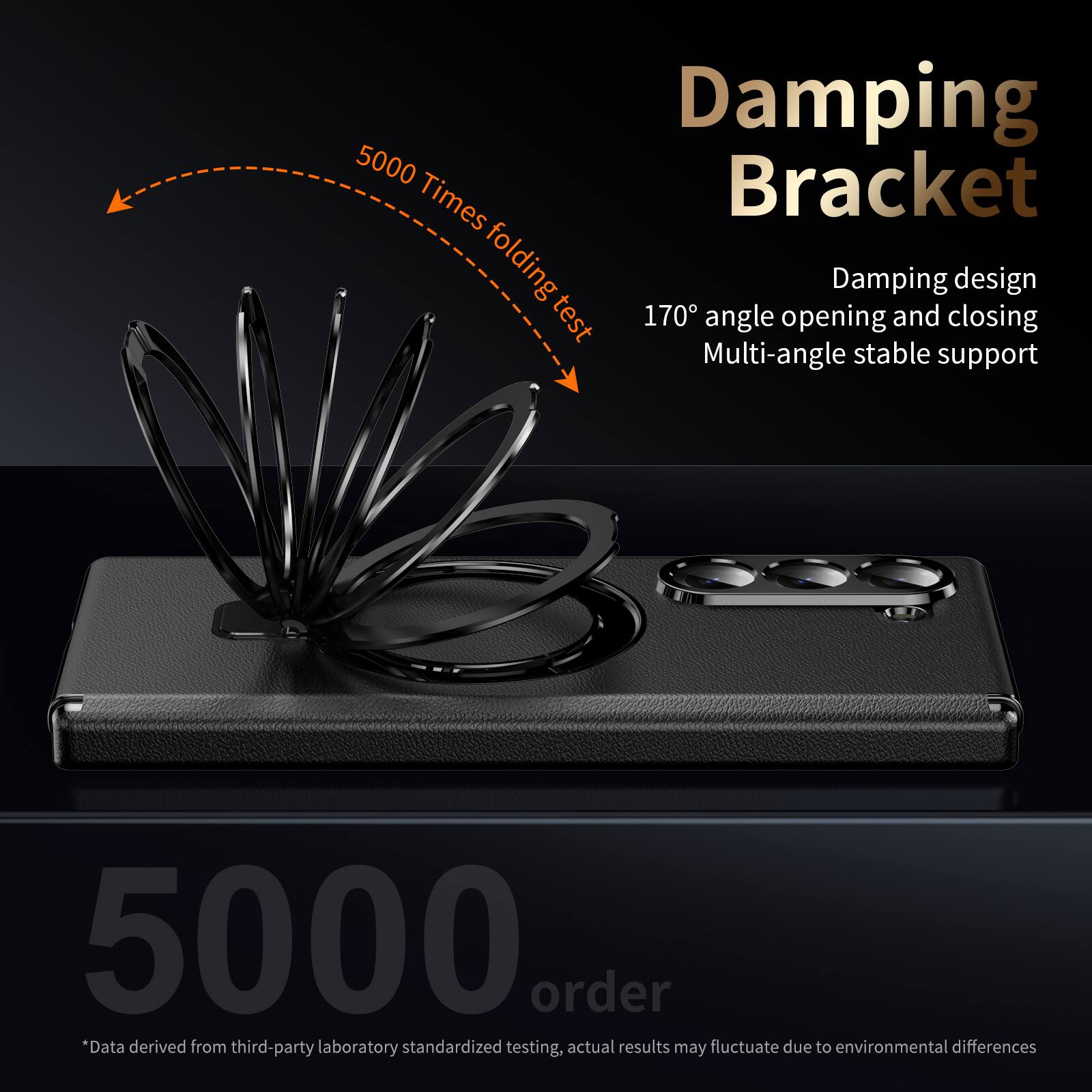 Damping Bracket  
5000 Times folding test  
Damping design  
170° angle opening and closing  
Multi-angle stable support  

5000 order  
*Data derived from third-party laboratory standardized testing, actual results may fluctuate due to environmental differences