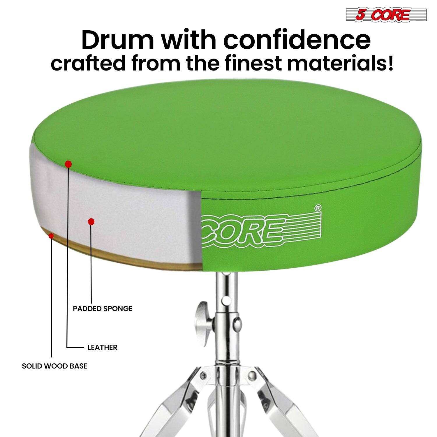 5 CORE  
Drum with confidence crafted from the finest materials!  

CORE PADDED SPONGE LEATHER SOLID WOOD BASE  

PADDDED SPONGE  
LEATHER  
SOLID WOOD BASE