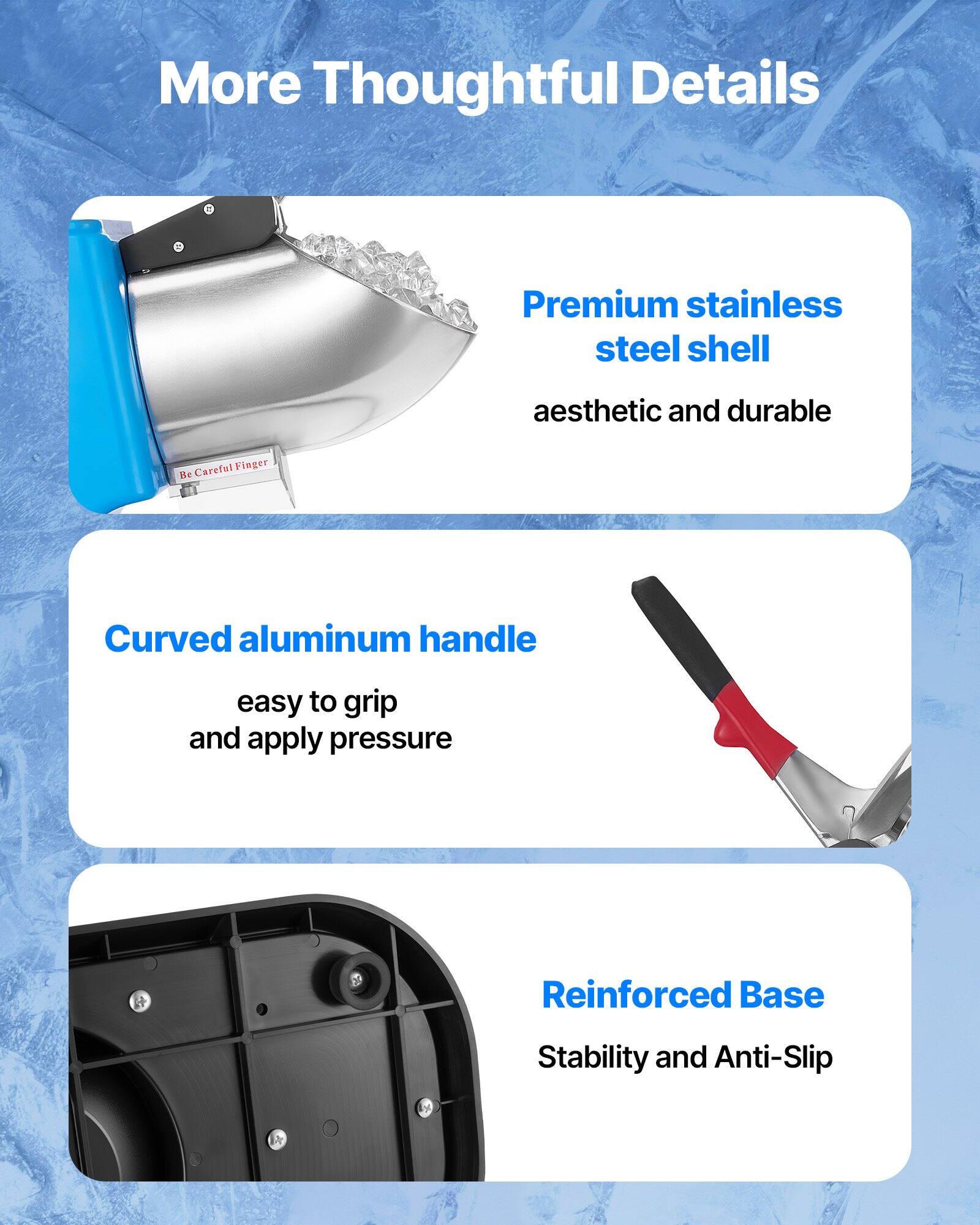 More Thoughtful Details

- Premium stainless steel shell
  - aesthetic and durable

- Curved aluminum handle
  - easy to grip and apply pressure

- Reinforced Base
  - Stability and Anti-Slip