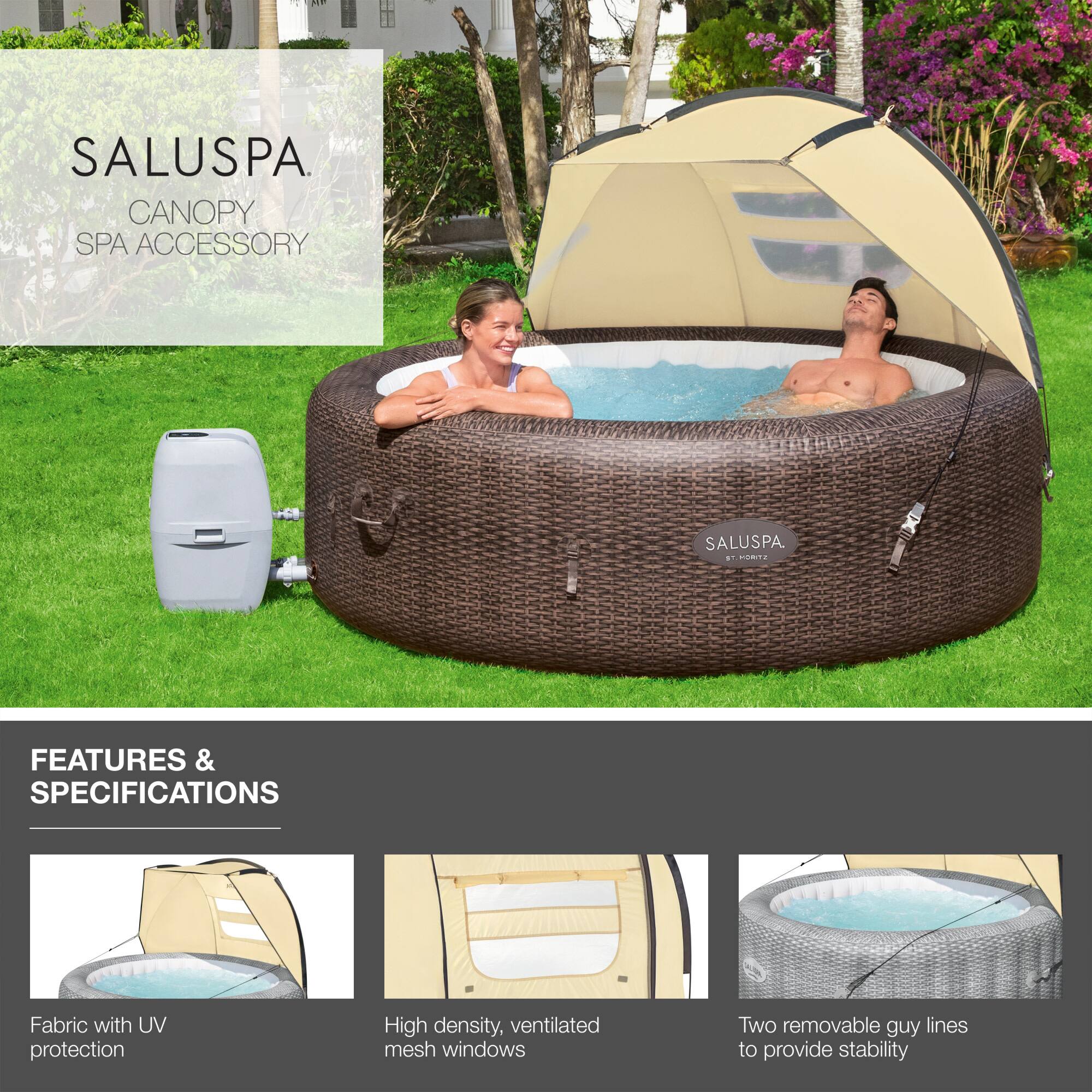 SALUSPA  
CANOPY SPA ACCESSORY  

FEATURES & SPECIFICATIONS  
- Fabric with UV protection  
- High density, ventilated mesh windows  
- Two removable guy lines to provide stability