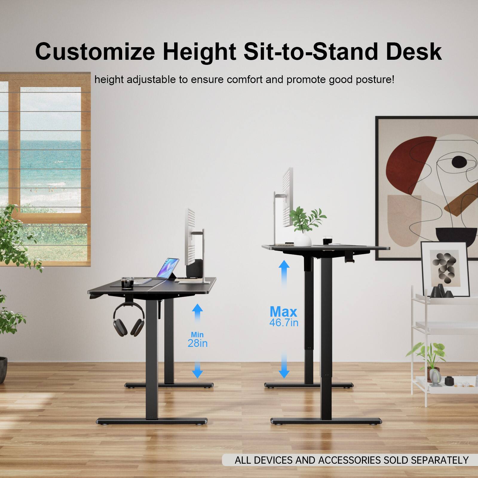 Customize Height Sit-to-Stand Desk height adjustable to ensure comfort and promote good posture! Min 28in, Max 46.7in. All devices and accessories sold separately.