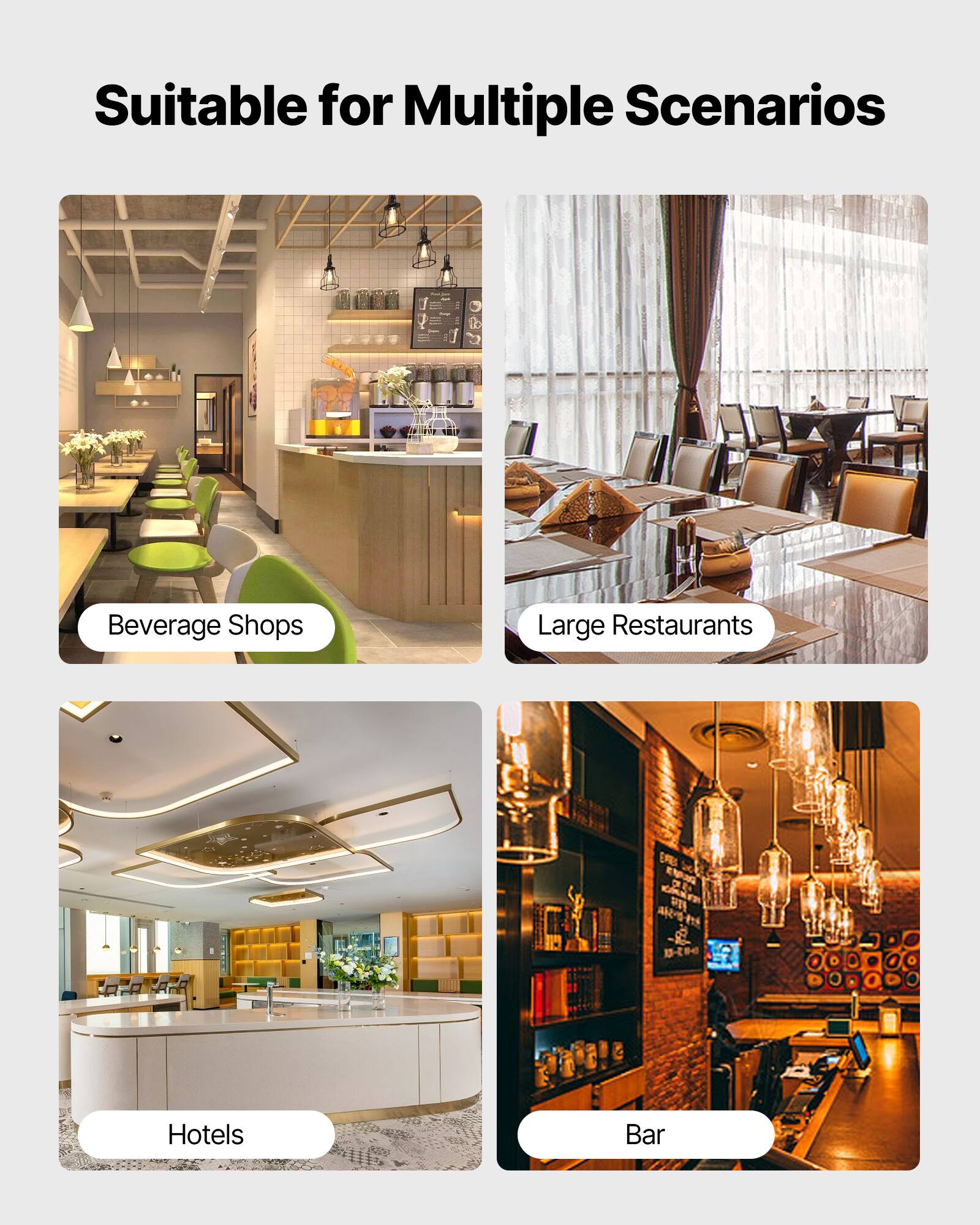 Suitable for Multiple Scenarios

- Beverage Shops
- Large Restaurants
- Hotels
- Bar