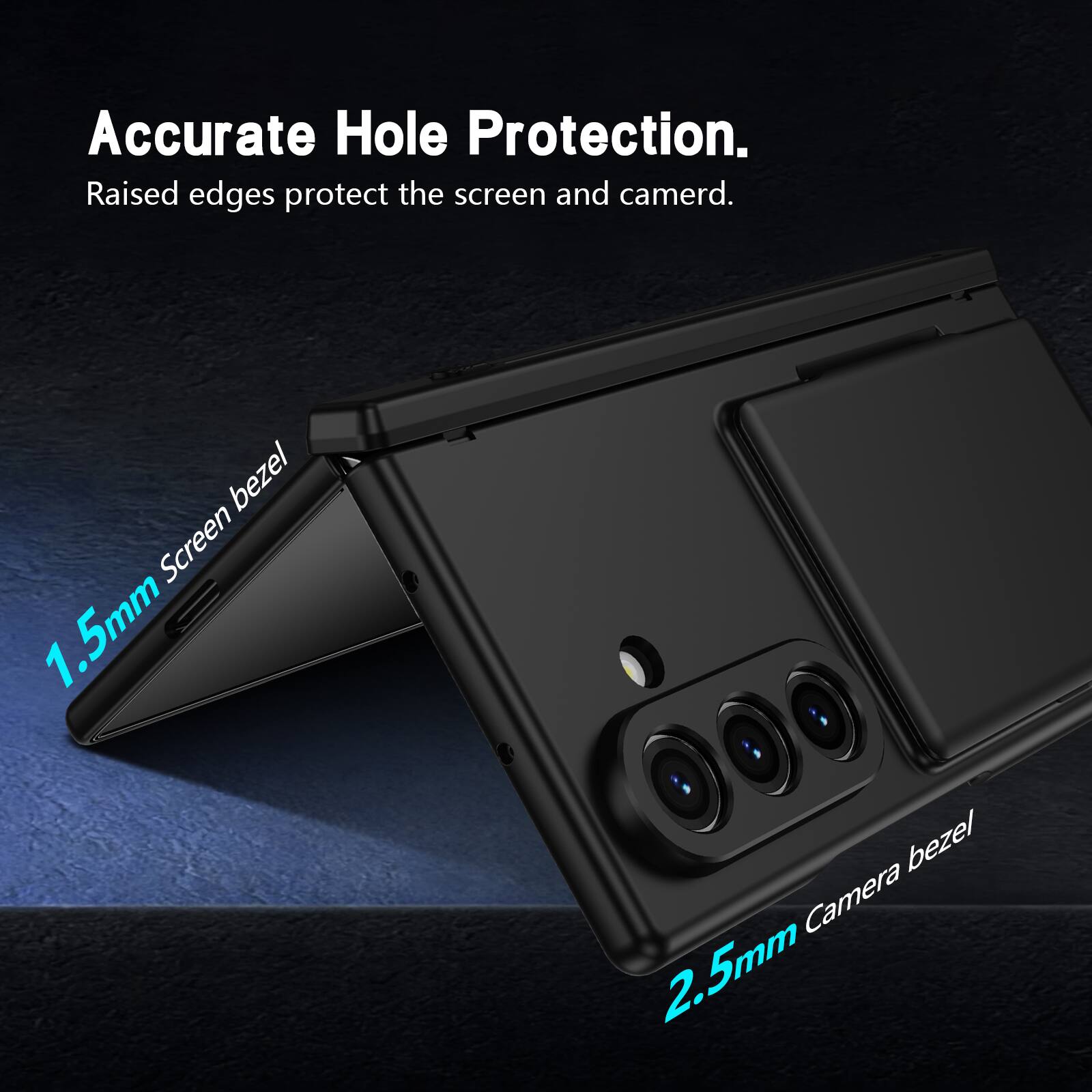 Accurate Hole Protection. Raised edges protect the screen and camera.  
Screen 1.5mm bezel  
Camera 2.5mm bezel