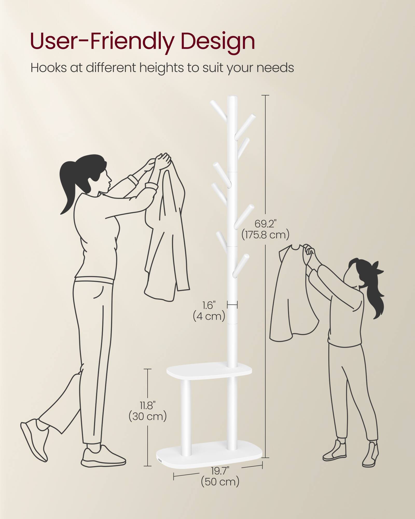 User-Friendly Design  
Hooks at different heights to suit your needs  

69.2" (175.8 cm)  
1.6" H (4 cm)  
11.8" (30 cm)  
19.7" (50 cm)