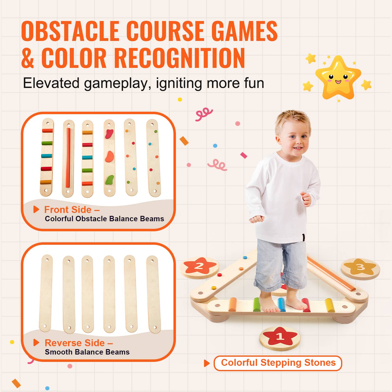 OBSTACLE COURSE GAMES & COLOR RECOGNITION  
Elevated gameplay, igniting more fun  

Front Side - Colorful Obstacle Balance Beams  

Reverse Side - Smooth Balance Beams  

Colorful Stepping Stones