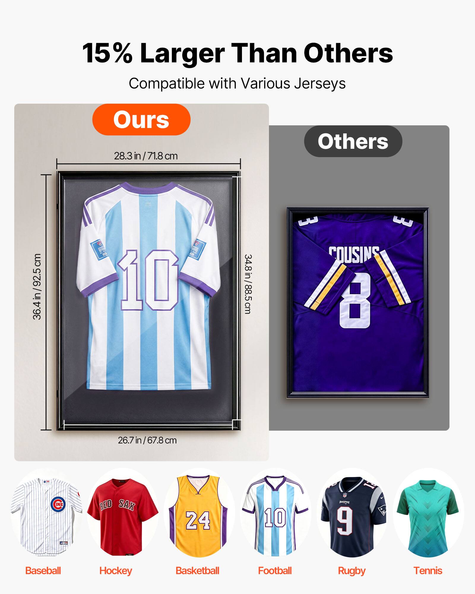 15% Larger Than Others  
Compatible with Various Jerseys  

Ours  
28.3 in / 71.8 cm  
26.7 in / 67.8 cm  

Others  
36.4 in / 92.5 cm  
34.8 in / 88.5 cm  

Baseball  
Hockey  
Basketball  
Football  
Rugby  
Tennis