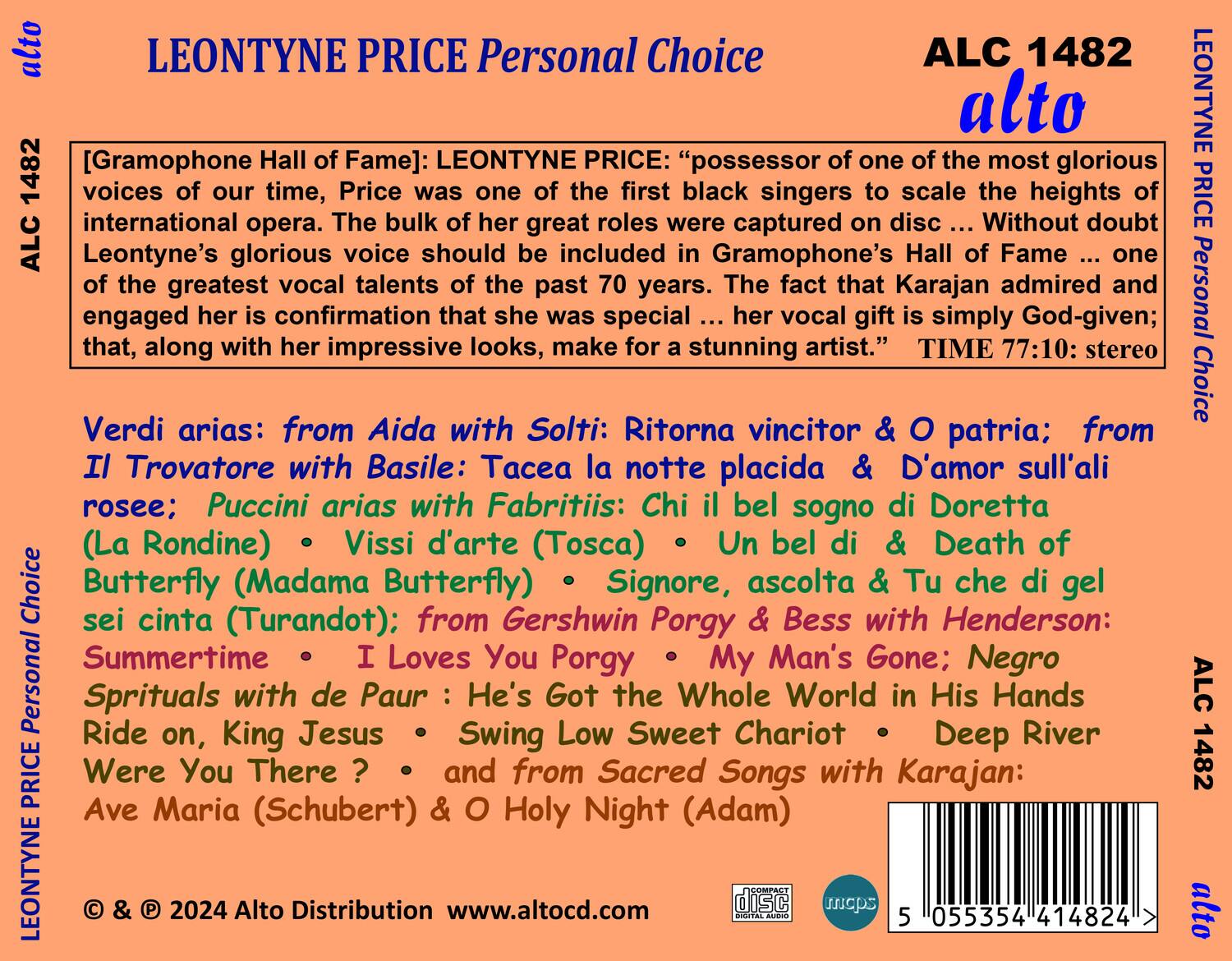 **LEONTYNE PRICE Personal Choice**

**ALC 1482**

**[Gramophone Hall of Fame]:** LEONTYNE PRICE: "possessor of one of the most glorious voices of our time, Price was one of the first black singers to scale the heights of international opera. The bulk of her great roles were captured on disc ... Without doubt Leontyne's glorious voice should be included in Gramophone's Hall of Fame ... one of the greatest vocal talents of the past 70 years. The fact that Karajan admired and engaged her is confirmation that she was special ... her vocal gift is simply God-given; that, along with her impressive looks, make for a stunning artist." TIME 77:10: stereo

**Verdi arias:** from Aida with Solti: Ritorna vincitor & O patria; from Il Trovatore with Basile: Tacea la notte placida & D'amor sull'ali roseee; Puccini arias with Fabritiis: Chi il bel sogno di Doretta (La Rondine) . Vissi d'arte (Tosca) . Un bel di & Death of Butterfly (Madama Butterfly