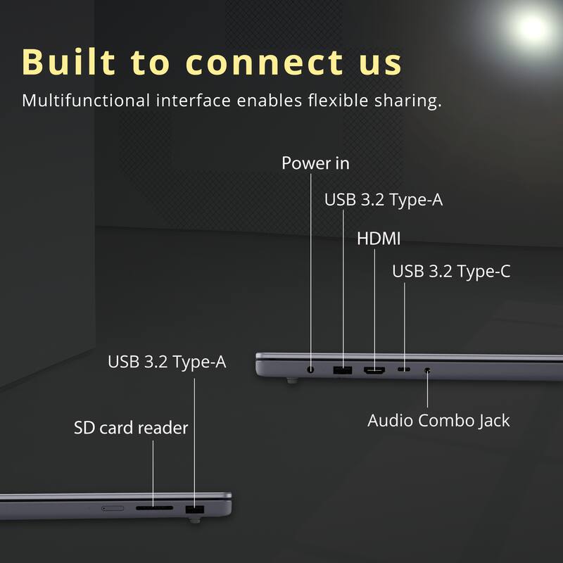 Built to connect us  
Multifunctional interface enables flexible sharing.  

Power in  
USB 3.2 Type-A  
HDMI  
USB 3.2 Type-C  
USB 3.2 Type-A  
SD card reader  
Audio Combo Jack
