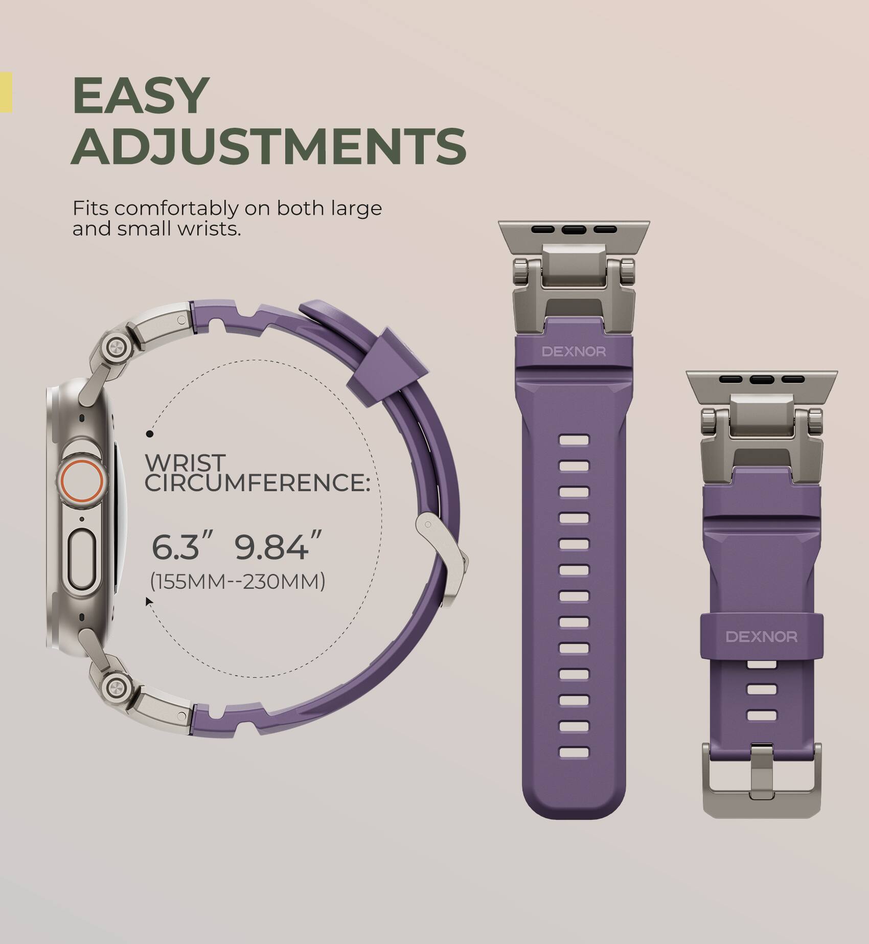 EASY ADJUSTMENTS  
Fits comfortably on both large and small wrists.  

DEXNOR WRIST CIRCUMFERENCE:  
6.3" 9.84" (155MM--230MM)