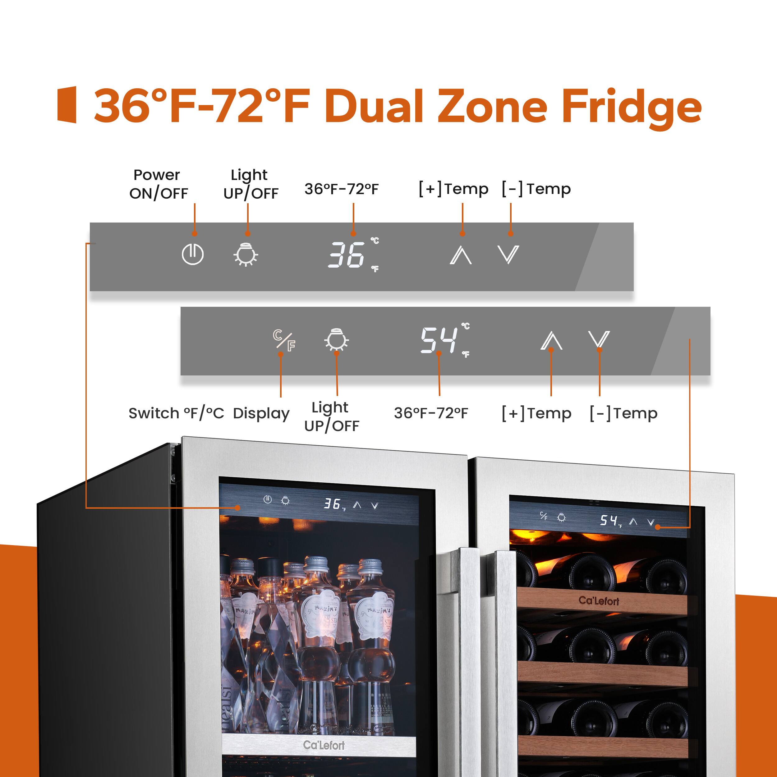 36°F-72°F Dual Zone Fridge

Power ON/OFF  
Light UP/OFF  
36°F-72°F  
[+] Temp  
[-] Temp  

Switch °F/°C Display  
Light UP/OFF  
36°F-72°F  
[+] Temp  
[-] Temp  

Ca'Lefort  
Ca'Lefort