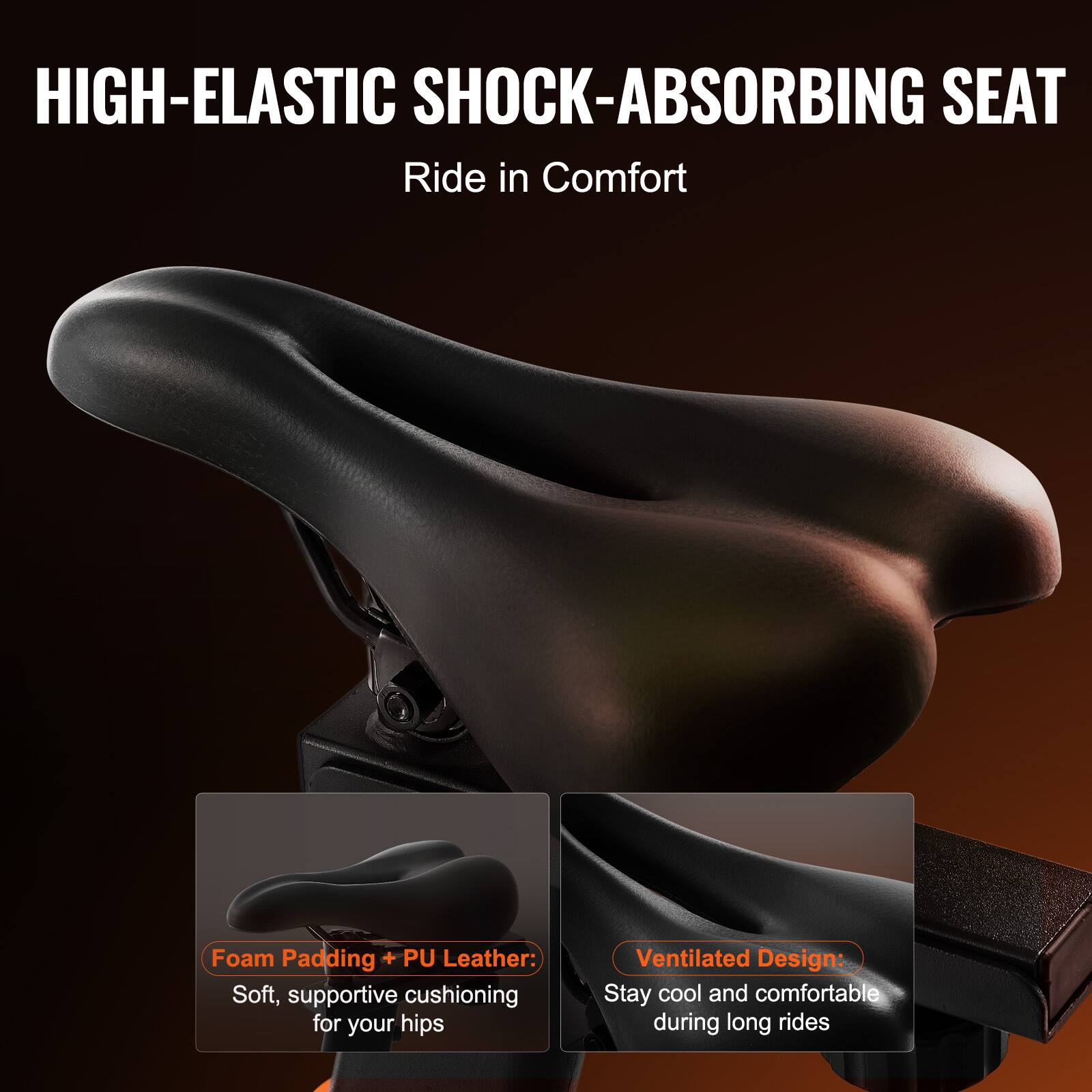 HIGH-ELASTIC SHOCK-ABSORBING SEAT  
Ride in Comfort  

Foam Padding + PU Leather:  
Soft, supportive cushioning for your hips  

Ventilated Design:  
Stay cool and comfortable during long rides