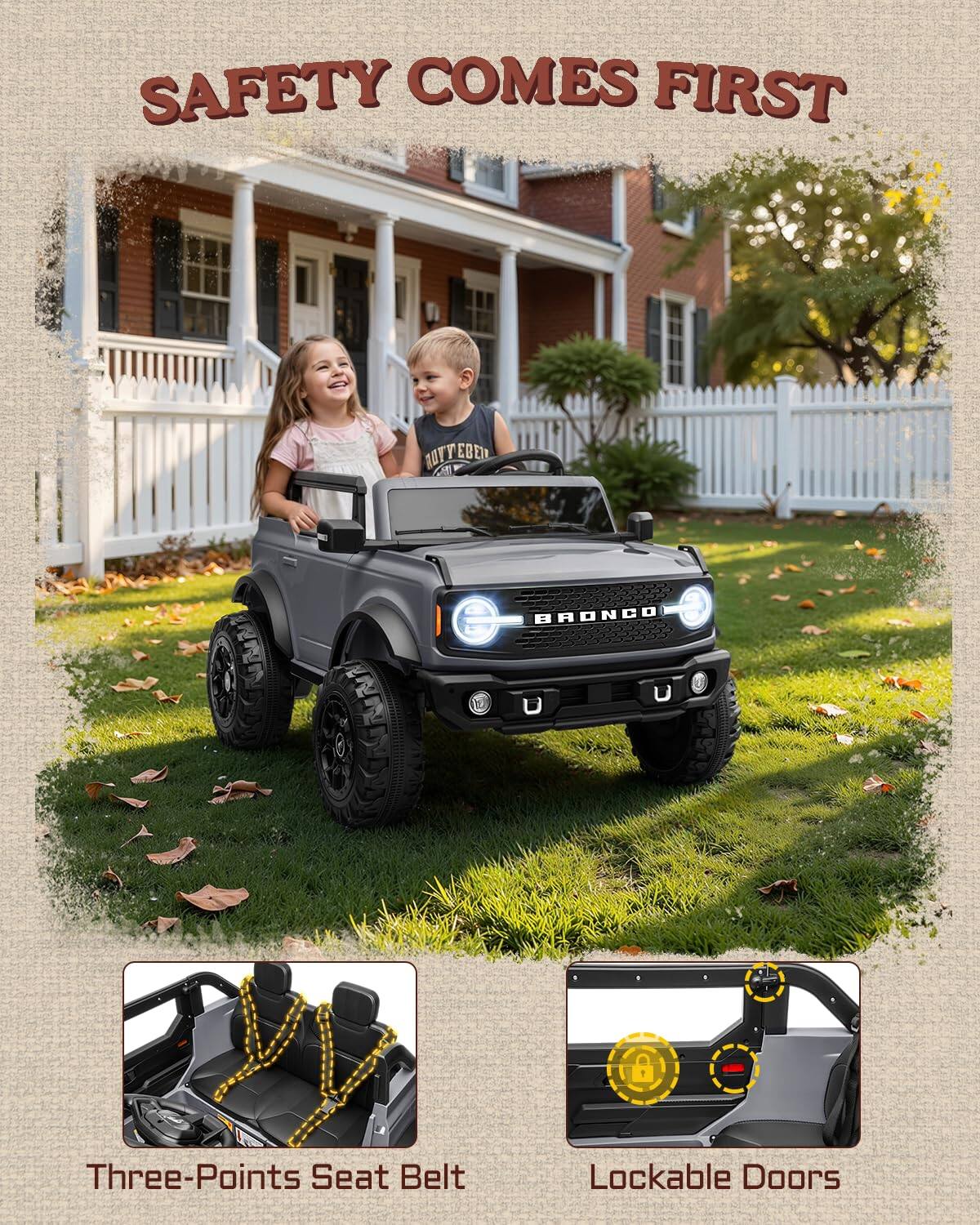 SAFETY COMES FIRST

TOYTEBEN Ca BRONCO

- Three-Points Seat Belt
- Lockable Doors