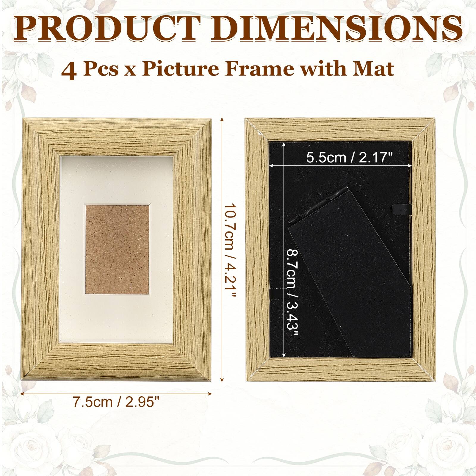 PRODUCT DIMENSIONS  
4 Pcs x Picture Frame with Mat  
10.7cm / 4.21" x 5.5cm / 2.17"  
8.7cm / 3.43" x 7.5cm / 2.95"