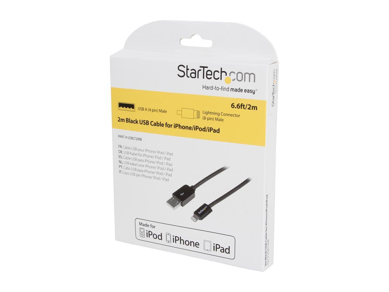 StarTech.com  
Hard-to-find made easy  

StarTech.com USB A (4 pin) 6.6ft/2m Male Lightning Connector 2m Black (8-pin) Male USB Cable for iPhone/iPod/iPad  
PART 8 USBLT2MB  

FR: Cable USB pour iPhone/ iPod / iPad  
DE: U5B-Kabel iPhone/ iPod / iPad  
ES: Cable USB para iPhone/ iPod / iPad  
NL: USB-kabel voor iPhone/ iPod / iPad  
PT: Cabo USB para iPhone/ iPod / iPad  
IT: Cavo USB per iPhone/ iPod / iPad  

Made for iPod iPhone iPad