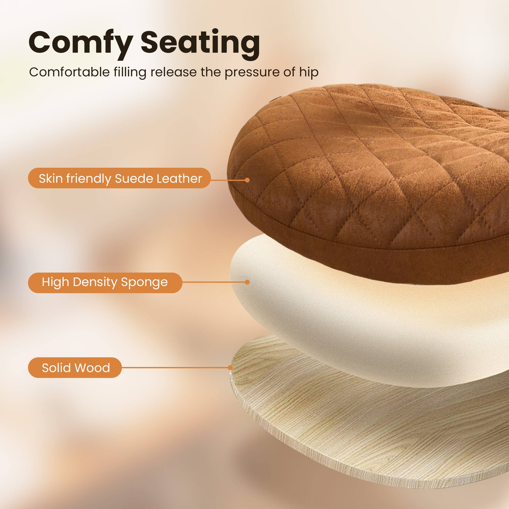 Comfy Seating  
Comfortable filling release the pressure of hip  

Skin friendly Suede Leather  
High Density Sponge  
Solid Wood