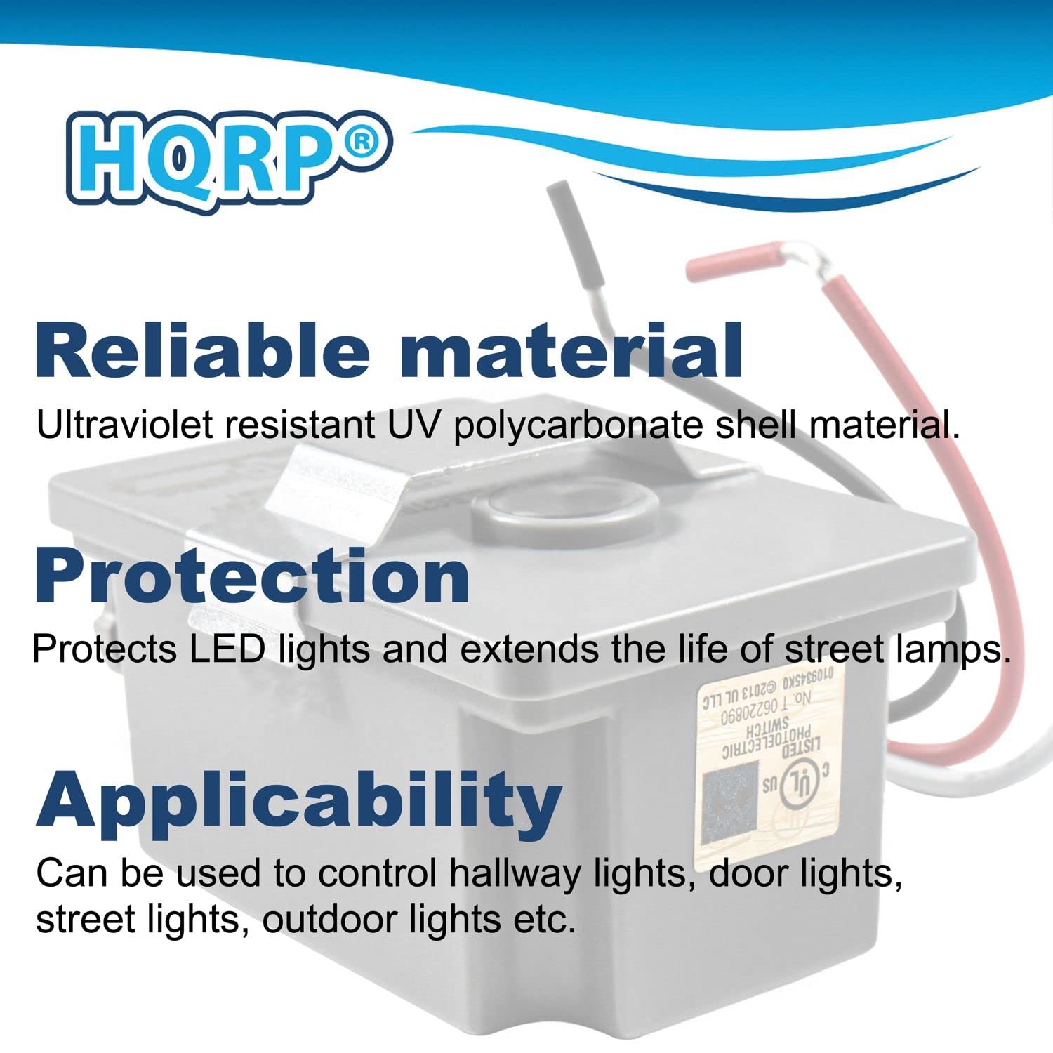 HQRP®

**Reliable material**  
Ultraviolet resistant UV polycarbonate shell material.

**Protection**  
Protects LED lights and extends the life of street lamps.

**Applicability**  
Can be used to control hallway lights, door lights, street lights, outdoor lights etc.