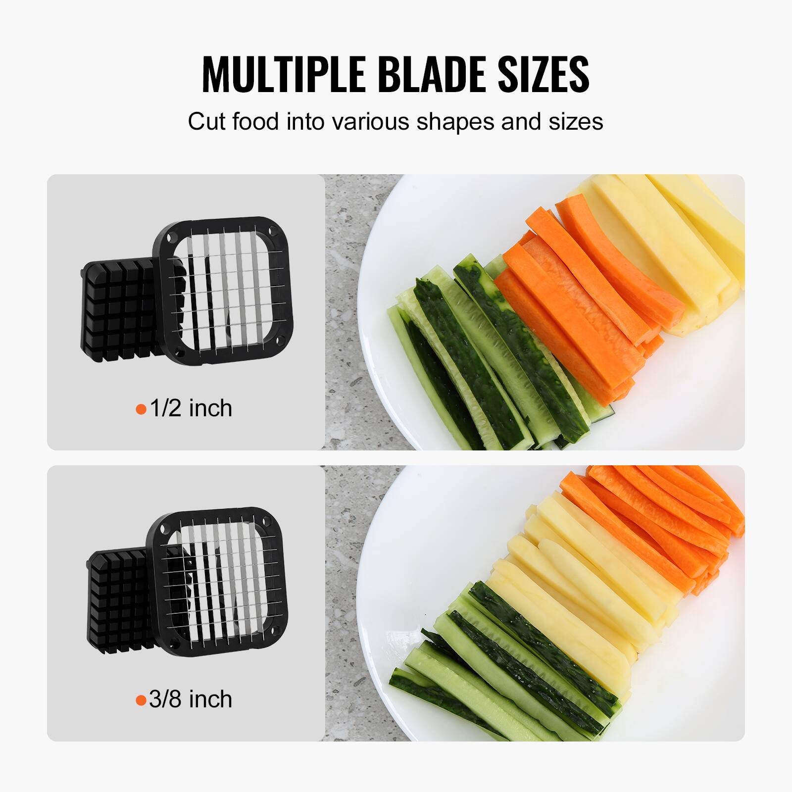 MULTIPLE BLADE SIZES  
Cut food into various shapes and sizes  

1/2 inch  

3/8 inch