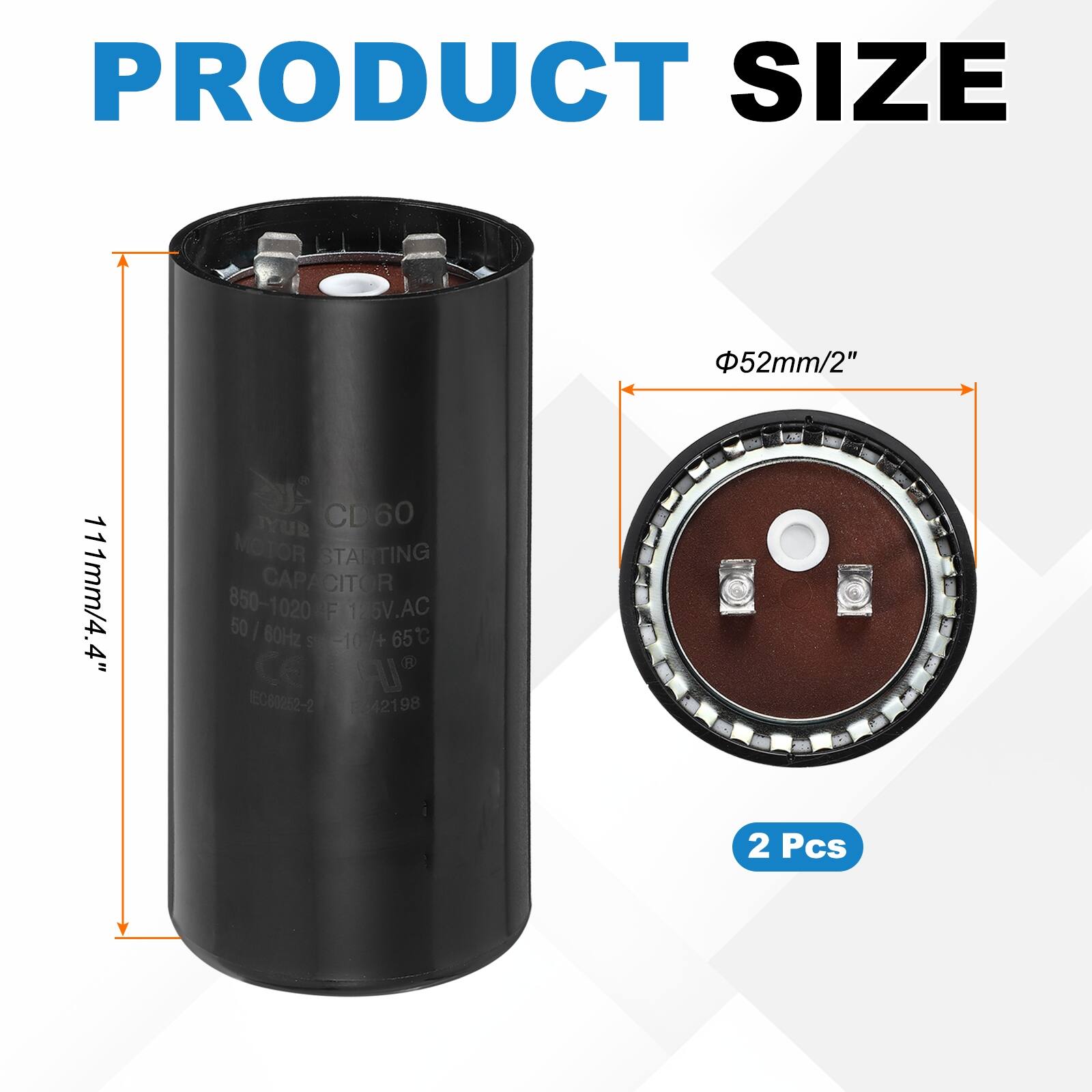 PRODUCT SIZE 52mm/2" 111mm/4.4"  
SuY CD60 MOTOR STARTING CAPACITOR 850-1020 F 126V.AC 50 I 80Hz 65C S -10+  
ce J ECO0252-2 8242198  
2 Pcs