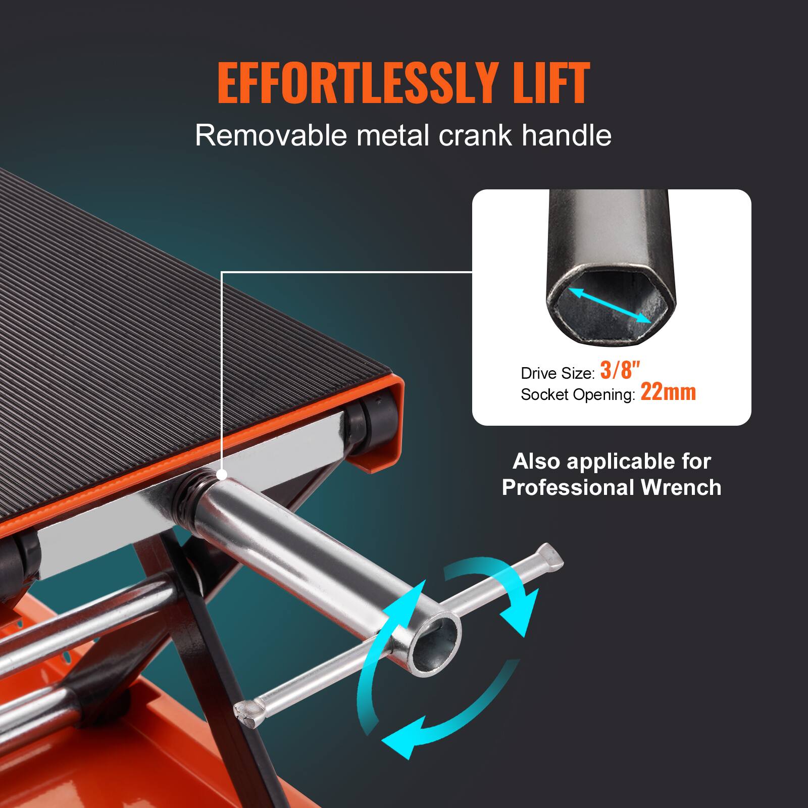 EFFORTLESSLY LIFT  
Removable metal crank handle  
Drive Size: 3/8"  
Socket Opening: 22mm  
Also applicable for Professional Wrench