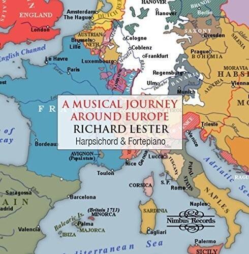A Musical Journey Around Europe  
Richard Lester  
Harpsichord & Fortepiano  

Nimbus Records  

N  
REI  
HANOVER  
BRANDE  
NE  
NALES  
ENGLAND  
The Amsterdamo  
Hagueo  
DUTCH  
Hanover  
Berlin  
London  
SAXONY  
AUSTRIAN  
Dresden  
Ode  
Brusselso  
Cologne  
SILESIA  
NETH  
Lille  
Coblenz  
Channel  
oFrankfurt  
Pragueo  
English  
Le Havre  
Mouale  
BOHEMIA  
Luxembourgo  
Paris  
ghin  
MORAVIA  
Seine  
Regensburg  
HABS  
est  
LORRAINE  
Ulma  
DANUBE  
BAVARIA  
Iun  
AUSTRIA  
Vienna  
Munich  
I  
A  
MUSICAL  
JOURNEY  
M  
F  
R  
TYROL  
AROUND  
EUROPE  
RICHARD  
LESTER  
NICE  
Trieste  
Sair of cay  
Bordeau  
Harpsichord & Fortepiano  
oVenice  
AVIGNON  
noa  
(Papalstate)  
Luccao  
Nice  
Ge  
TUSCANY  
Toulon  
PAPAL  
Adriatic  
RAGU  
S.P  
CORSICA  
Rome  
STATES  
Se  
Saragossa  
*Barcelona  
adrid  
AIN  
(Britain 1713)  
SARDINIA  
Napleso  
NAPLES  
Is.  
MINORCA  
Balearic  
Nimbus Records  
oPalma  
Valencia  
MAJORCA  
IBIZA  
Cagliari  
Sea  
Palermo  
erranean  
SICILY
