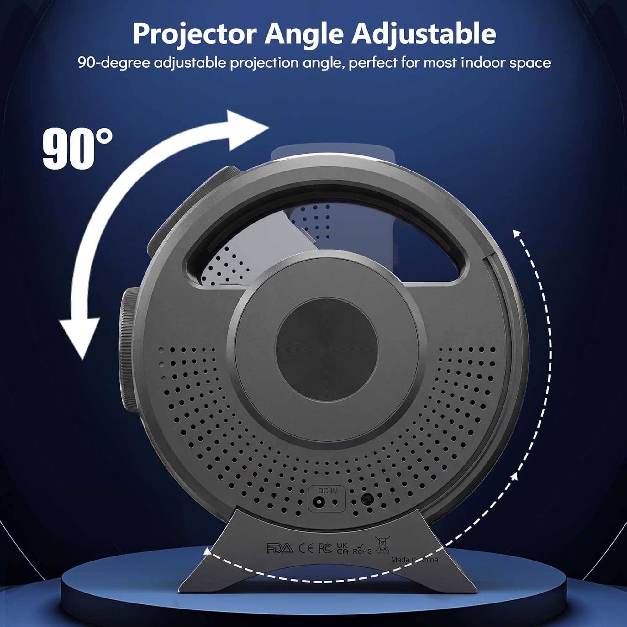 Projector Angle Adjustable  
90-degree adjustable projection angle, perfect for most indoor space  

90  
DON  
UK of FDA CEFC EA RoHS  
Made in China