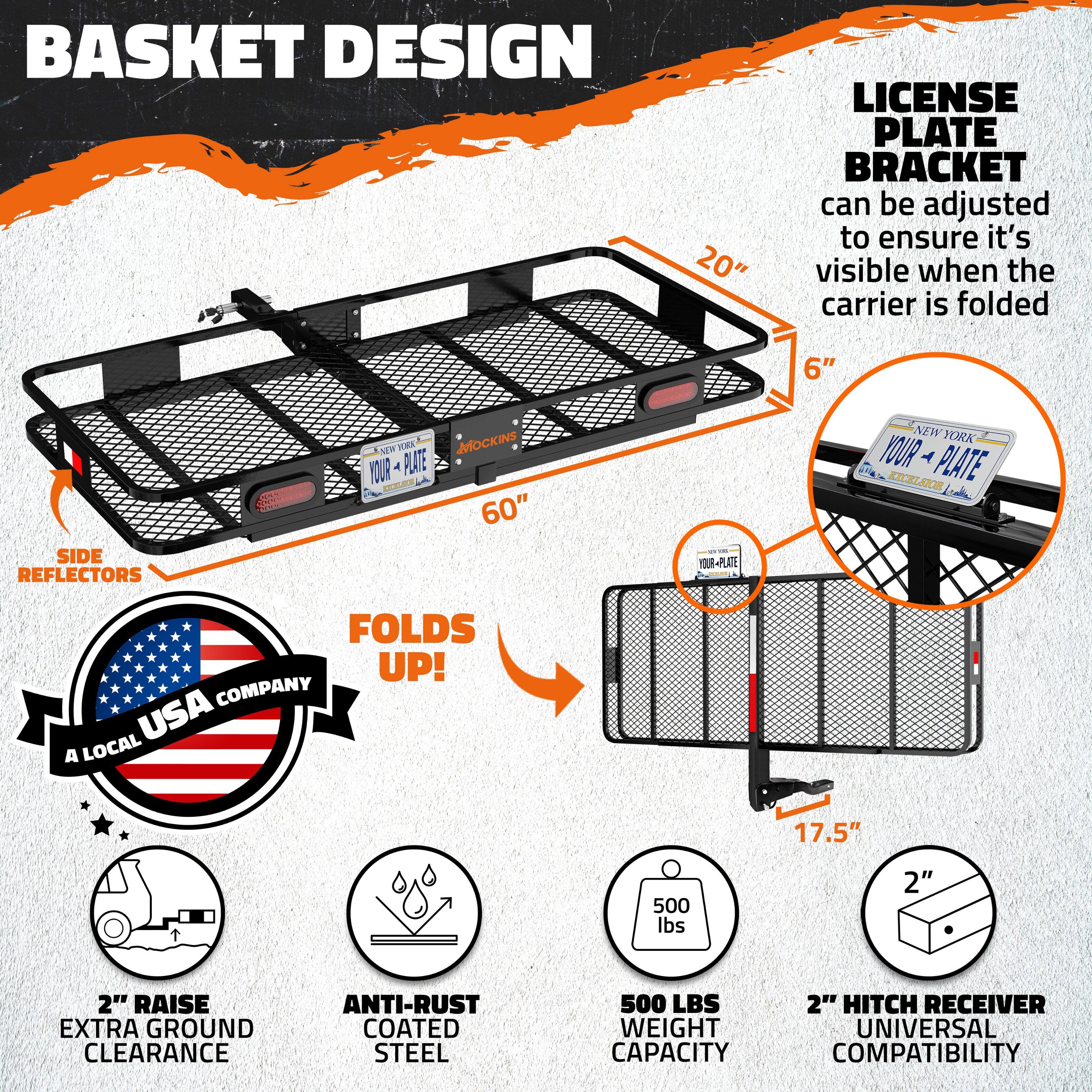 BASKET DESIGN  
20" LICENSE PLATE BRACKET can be adjusted to ensure it's visible when the carrier is folded  
6" SIDE REFLECTORS  
FOLDS UP!  
A LOCAL USA COMPANY  
2" RAISE EXTRA GROUND CLEARANCE  
ANTI-RUST COATED STEEL  
500 LBS WEIGHT CAPACITY  
2" HITCH RECEIVER UNIVERSAL COMPATIBILITY