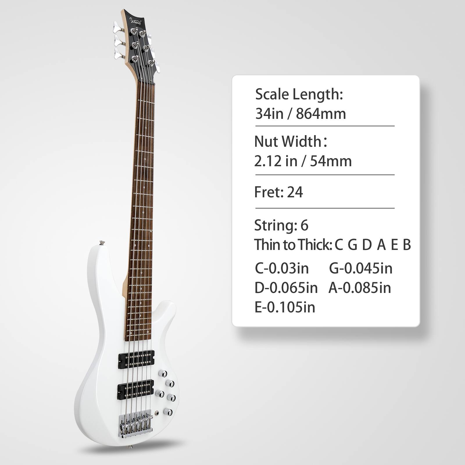 Scale Length: 34in / 864mm  
Nut Width: 2.12in / 54mm  
Fret: 24  
String: 6  
Thin to Thick: C G D A E B  
C-0.03in  
G-0.045in  
D-0.065in  
A-0.085in  
E-0.105in