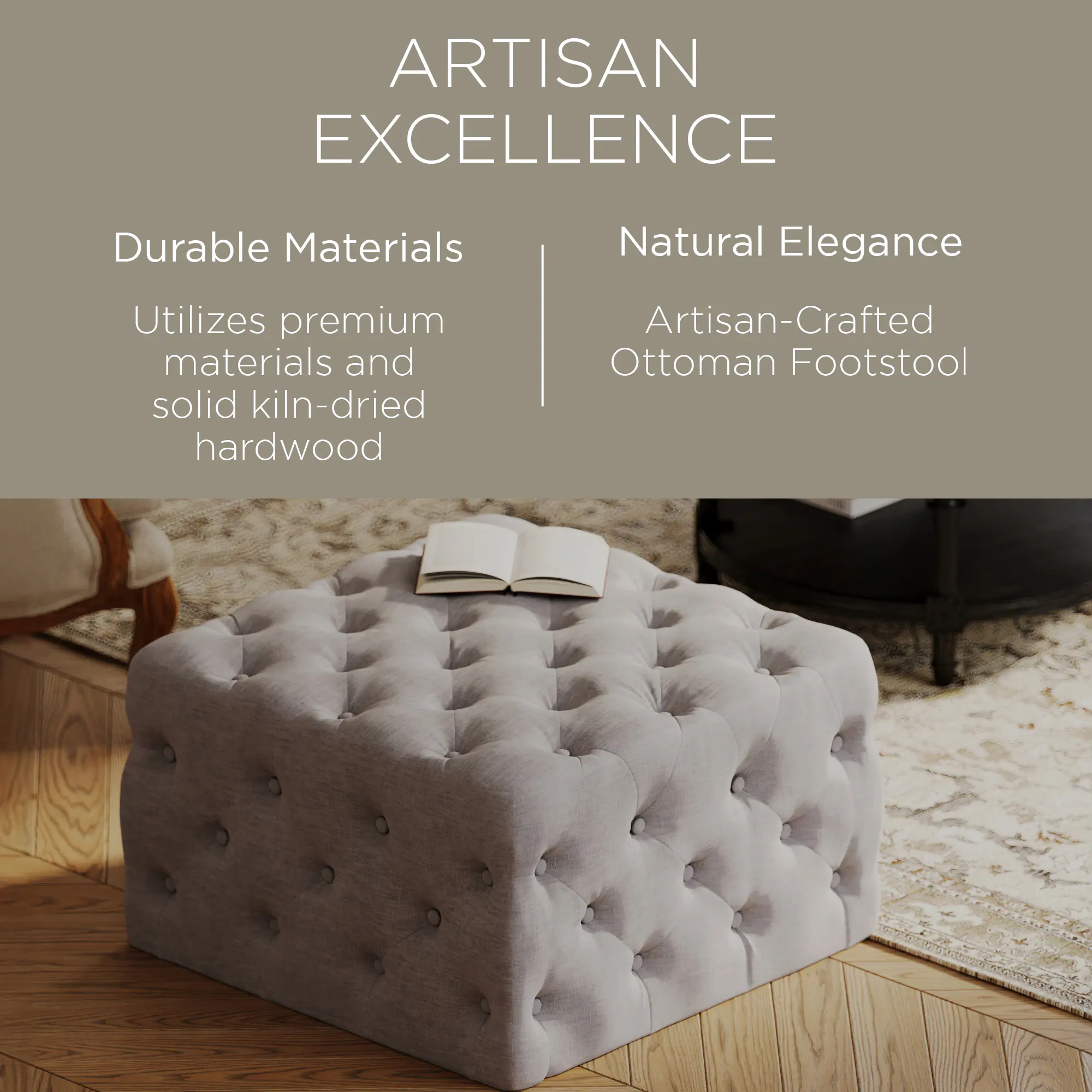ARTISAN EXCELLENCE

Durable Materials  
Utilizes premium materials and solid kiln-dried hardwood

Natural Elegance  
Artisan-Crafted Ottoman Footstool