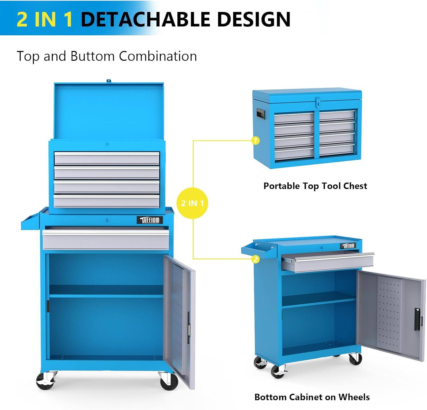 2 IN 1 DETACHABLE DESIGN  
Top and Bottom Combination  

1. Portable Top Tool Chest  
2. Bottom Cabinet on Wheels  

2 IN 1 DETACHABLE DESIGN  
Top and Bottom Combination