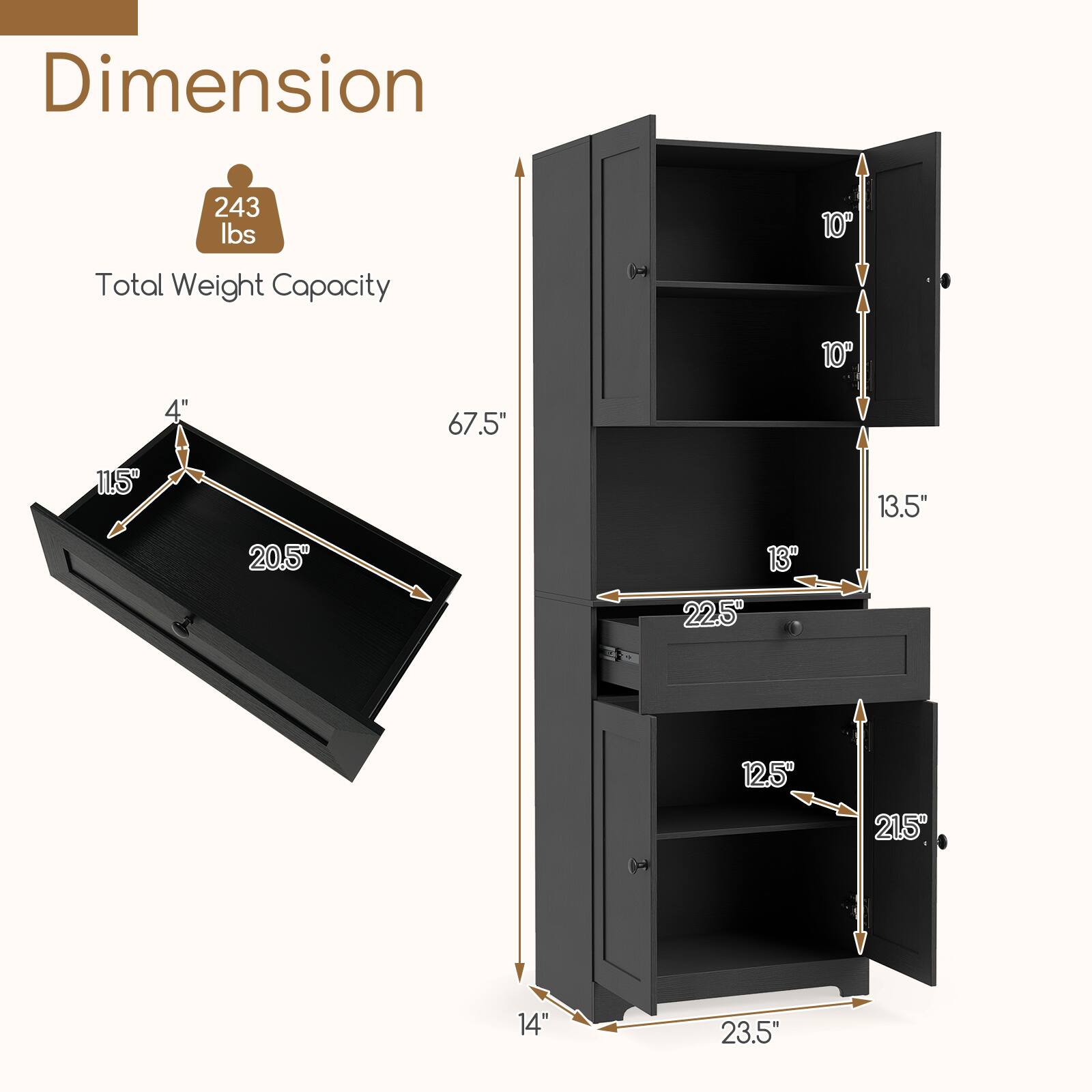 Dimension  
243 lbs Total Weight Capacity  

4"  
11.5"  
20.5"  
13"  
22.5"  
13.5"  
12.5"  
21.5"  
14"  
23.5"  
67.5"  
23.5"