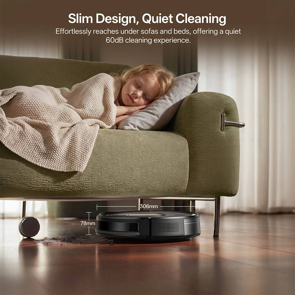 Slim Design, Quiet Cleaning  
Effortlessly reaches under sofas and beds, offering a quiet 60dB cleaning experience.  
T 78mm 1 306mm