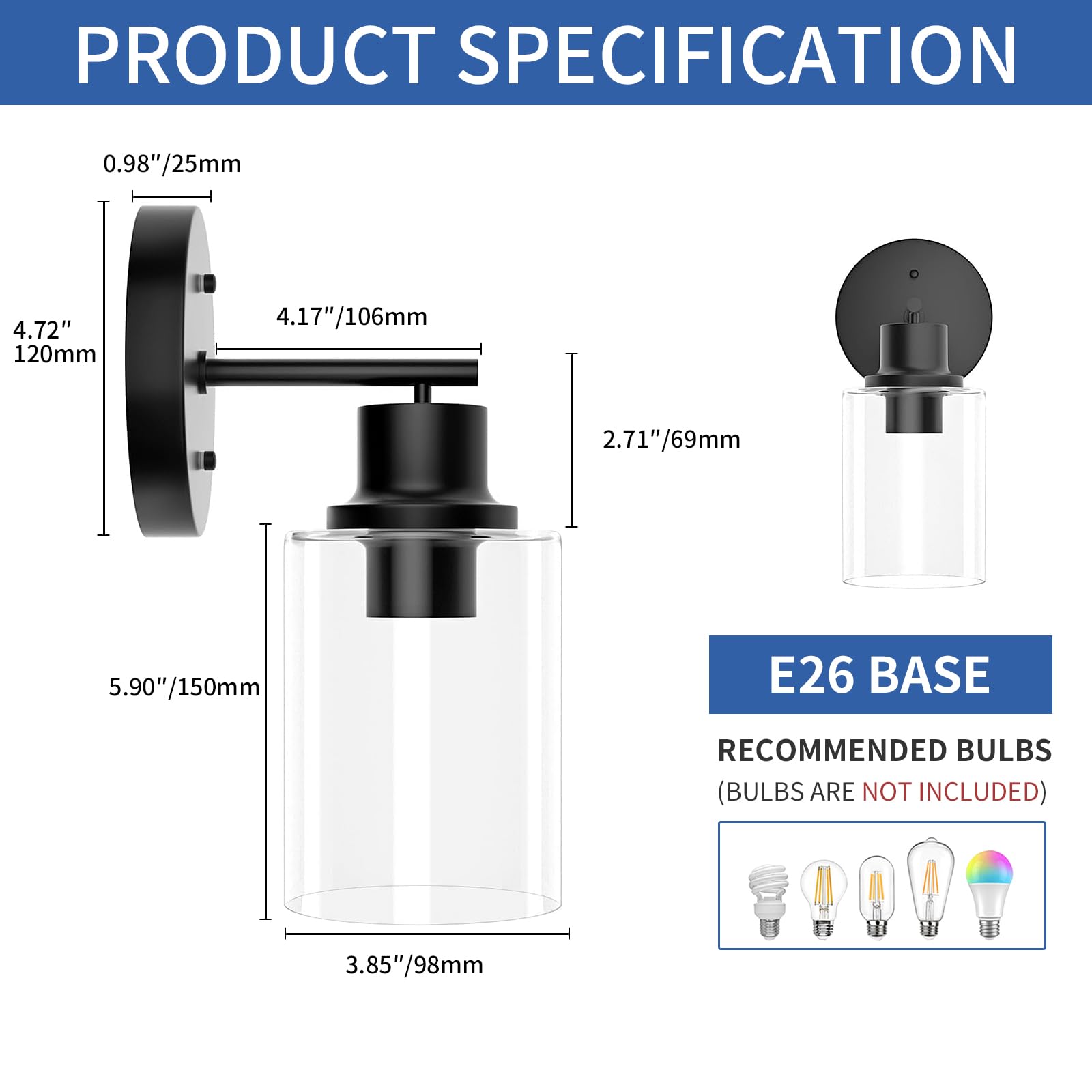 **PRODUCT SPECIFICATION**

- **0.98"/25mm**
- **4.72"/120mm**
- **4.17"/106mm**
- **2.71"/69mm**
- **5.90"/150mm**
- **3.85"/98mm**

**E26 BASE**

**RECOMMENDED BULBS (BULBS ARE NOT INCLUDED)**