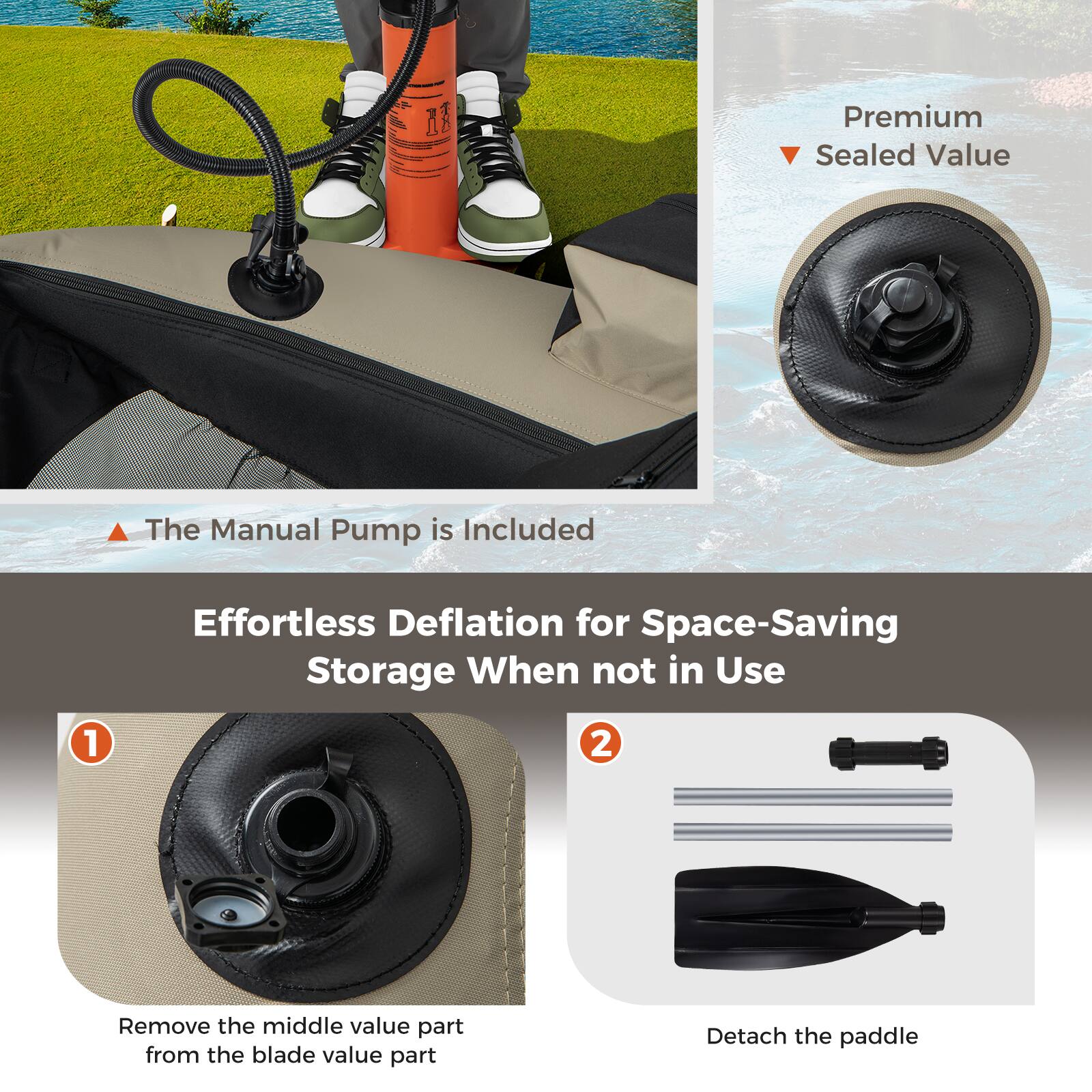 Premium Sealed Value  
The Manual Pump is Included  

Effortless Deflation for Space-Saving Storage When not in Use  

1. Remove the middle valve part from the blade valve part  
2. Detach the paddle
