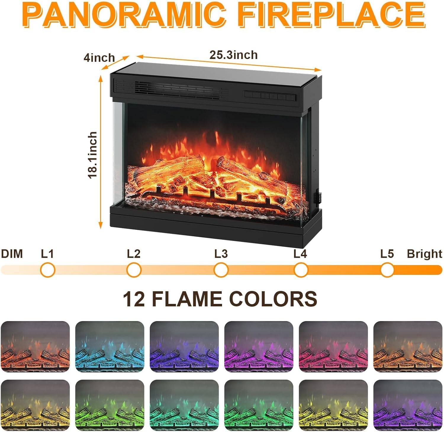 PANORAMIC FIREPLACE

4 inch  
25.3 inch  
18.1 inch

DIM L1 L2 L3 L4 L5 Bright

12 FLAME COLORS