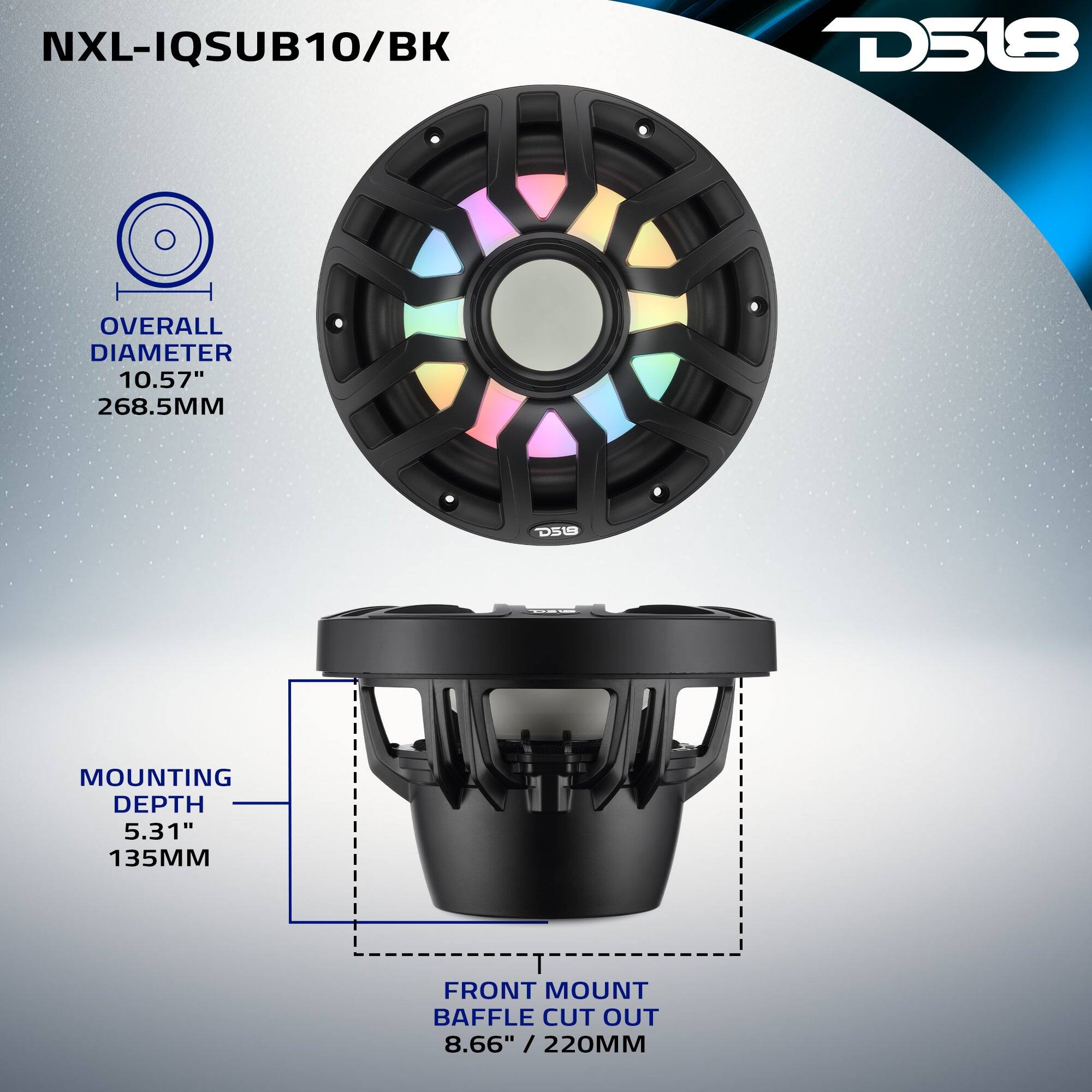 NXL-IQSUB10/BK  
D518  
OVERALL DIAMETER 10.57" 268.5MM  
MOUNTING DEPTH 5.31" 135MM  
FRONT MOUNT BAFFLE CUT OUT 8.66" / 220MM