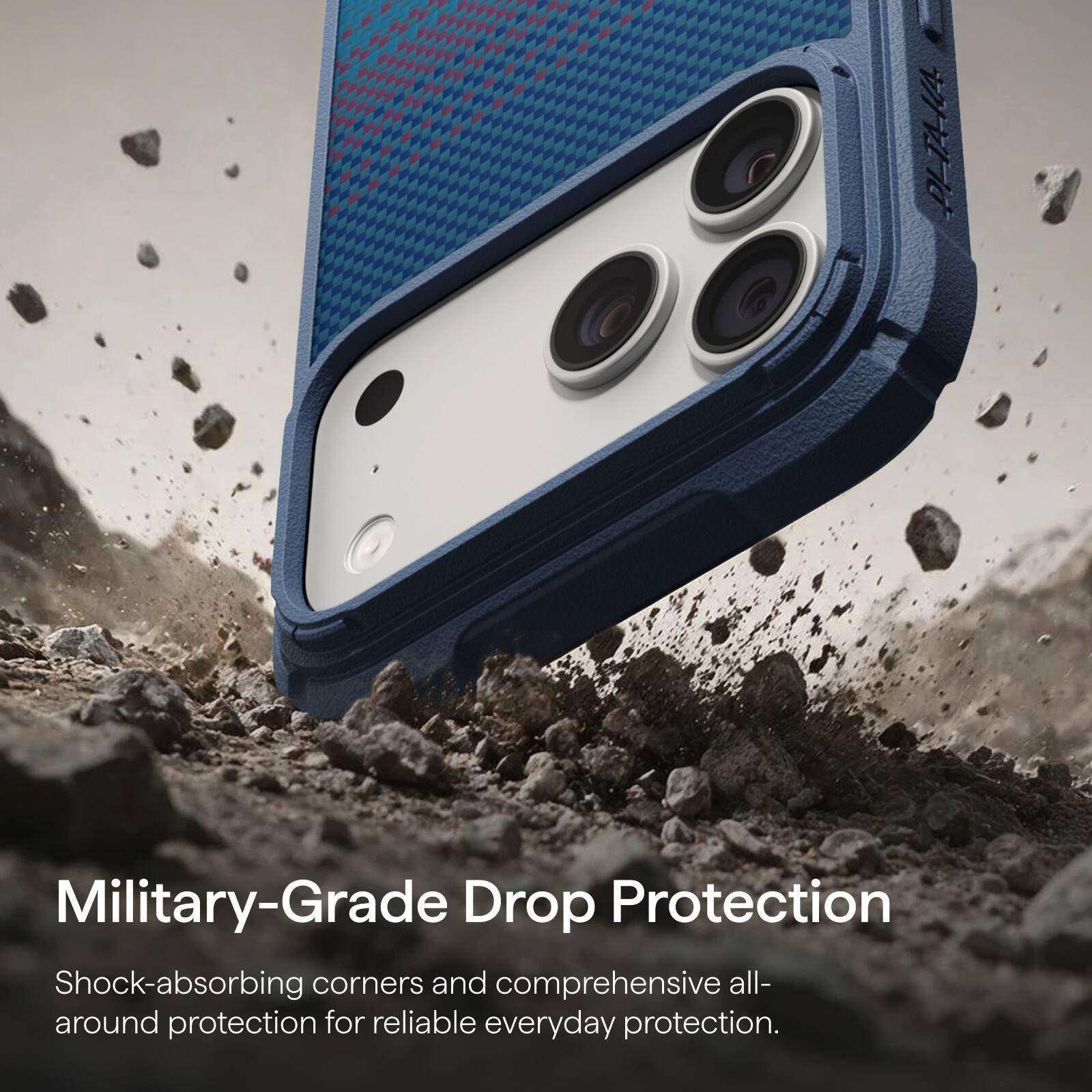 PLTA-IA

Military-Grade Drop Protection

Shock-absorbing corners and comprehensive all-around protection for reliable everyday protection.