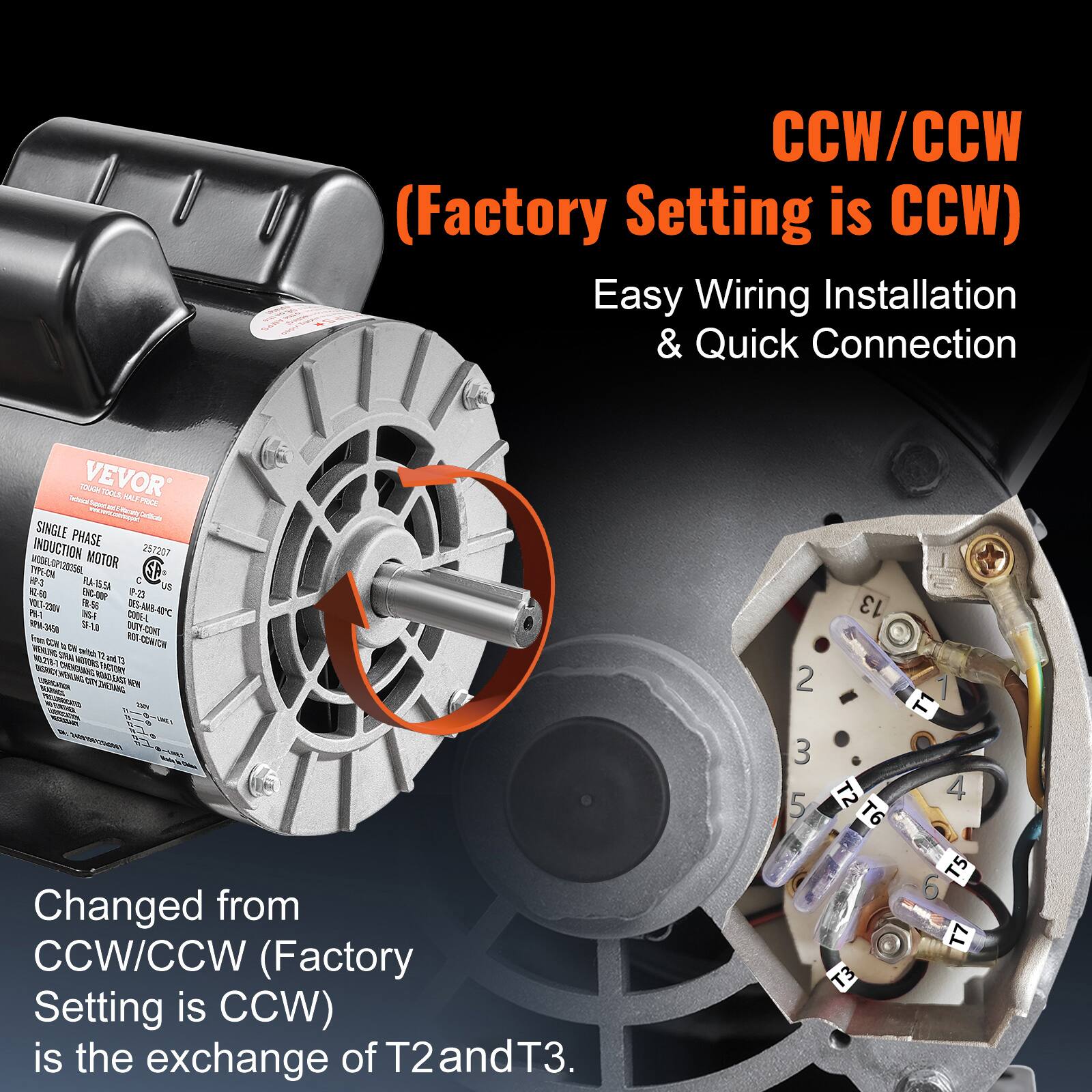 CCW/CCW (Factory Setting is CCW)  
Easy Wiring Installation & Quick Connection  

Twinks VEVOR TOUGH TOOLS, SALE PRICE SINGLE PHASE MODELOP13035BL INDUCTION MOTOR 257207 TYPE-ON HP-3 FLA-15.54 us HZ-60 900-36 23.9 VOLT-230N FR.56 DES-AMB-ADC PM- BNG-F CODE-L RPM-3450 55-10 THOO-YTUO From HOS RET-CONICN W3st twitch 72 and 73 CHENGUANG TOALOOR FACTORY LIVESANG NEW  

Changed from CCW/CCW (Factory Setting is CCW) is the exchange of T2 and T3.  

13 2 1 T1 3 T2 4 5 T6 T5 6 T7 T3